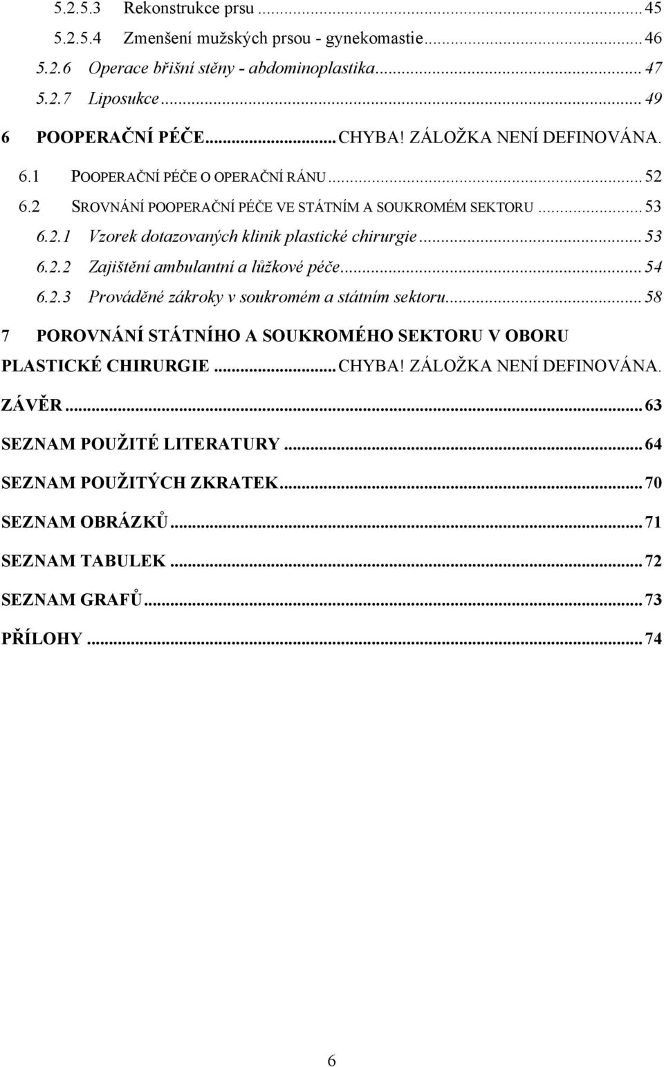 .. 53 6.2.2 Zajištění ambulantní a lůžkové péče... 54 6.2.3 Prováděné zákroky v soukromém a státním sektoru... 58 7 POROVNÁNÍ STÁTNÍHO A SOUKROMÉHO SEKTORU V OBORU PLASTICKÉ CHIRURGIE.