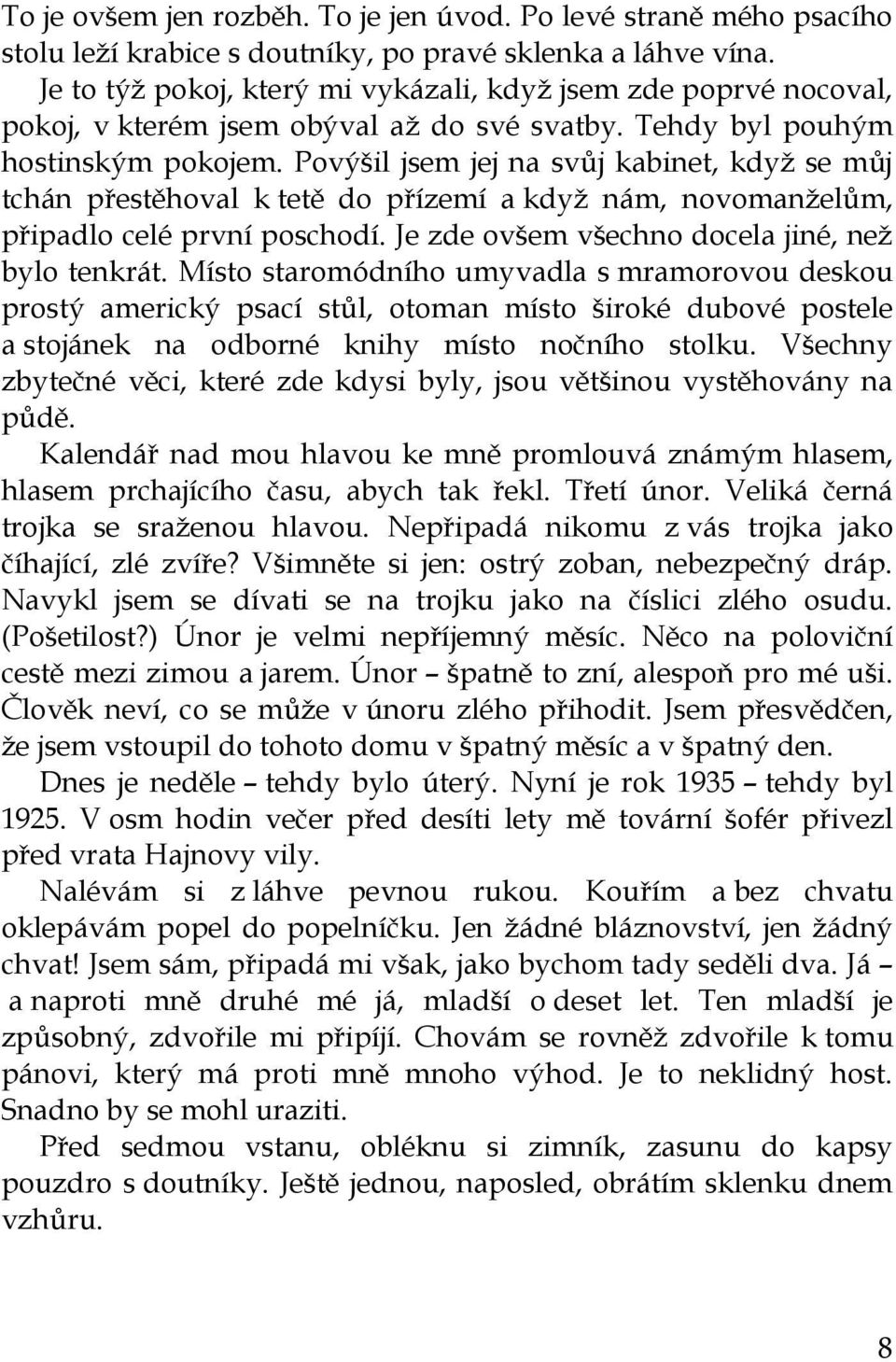 Povýšil jsem jej na svůj kabinet, když se můj tchán přestěhoval k tetě do přízemí a když nám, novomanželům, připadlo celé první poschodí. Je zde ovšem všechno docela jiné, než bylo tenkrát.