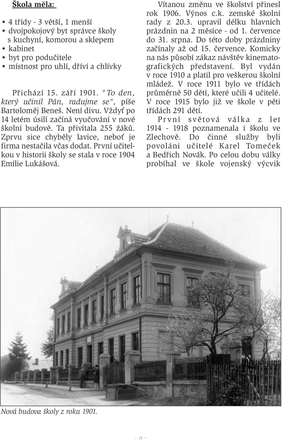 Zprvu sice chyběly lavice, neboť je firma nestačila včas dodat. První učitelkou v historii školy se stala v roce 1904 Emílie Lukášová. Vítanou změnu ve školství přinesl rok 1906. Výnos c.k. zemské školní rady z 20.