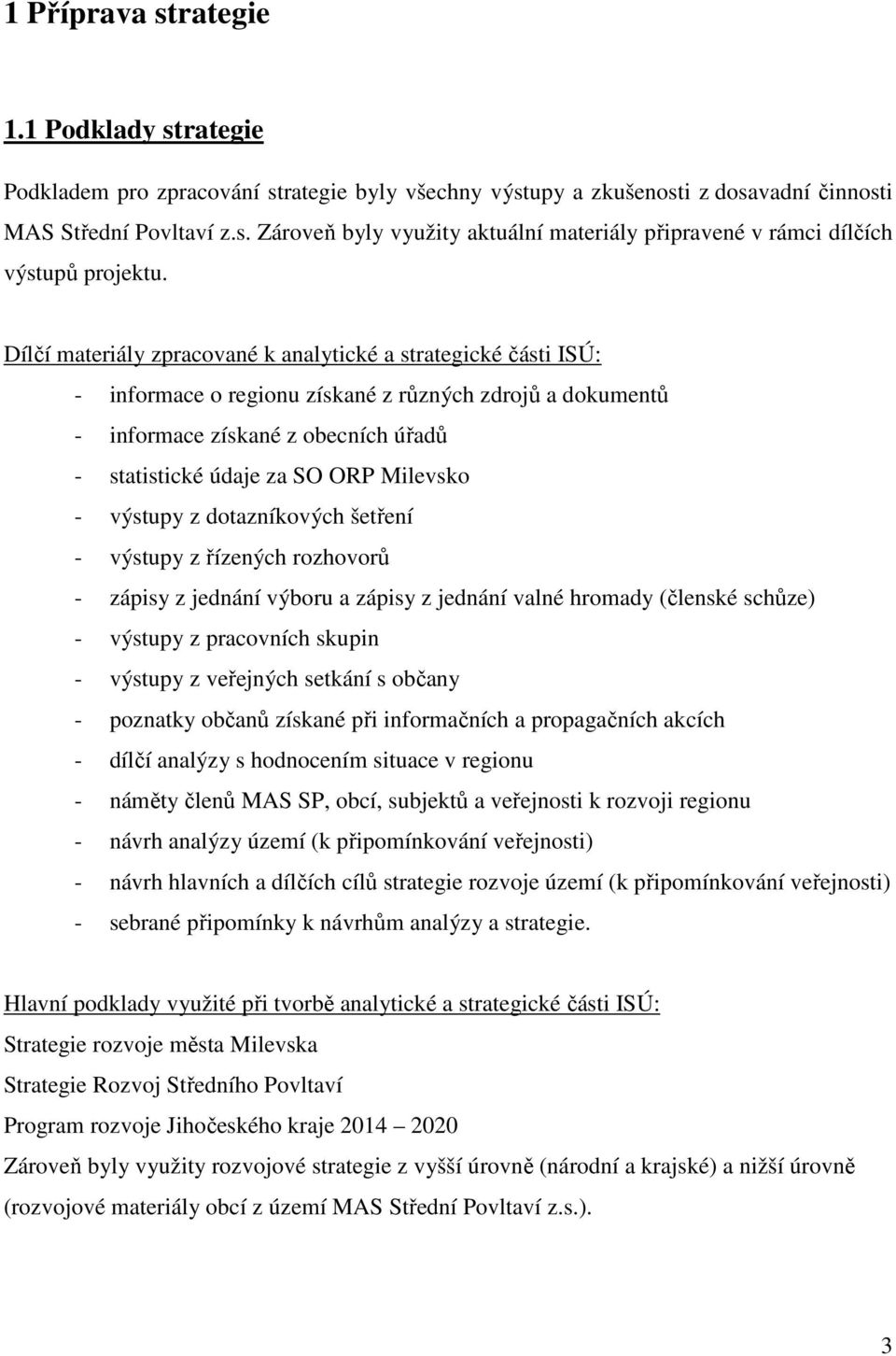 - výstupy z dotazníkových šetření - výstupy z řízených rozhovorů - zápisy z jednání výboru a zápisy z jednání valné hromady (členské schůze) - výstupy z pracovních skupin - výstupy z veřejných