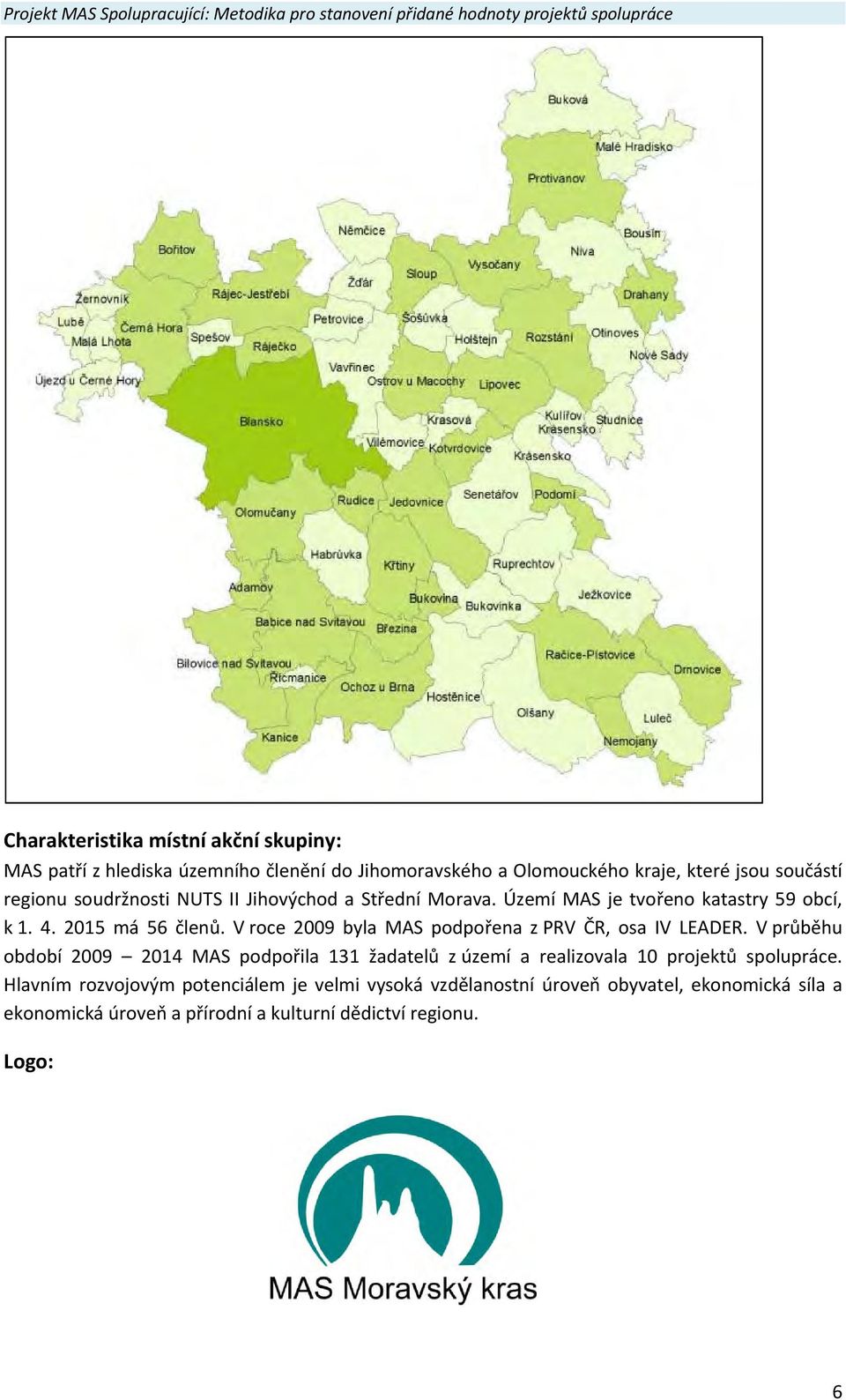 V roce 2009 byla MAS podpořena z PRV ČR, osa IV LEADER.