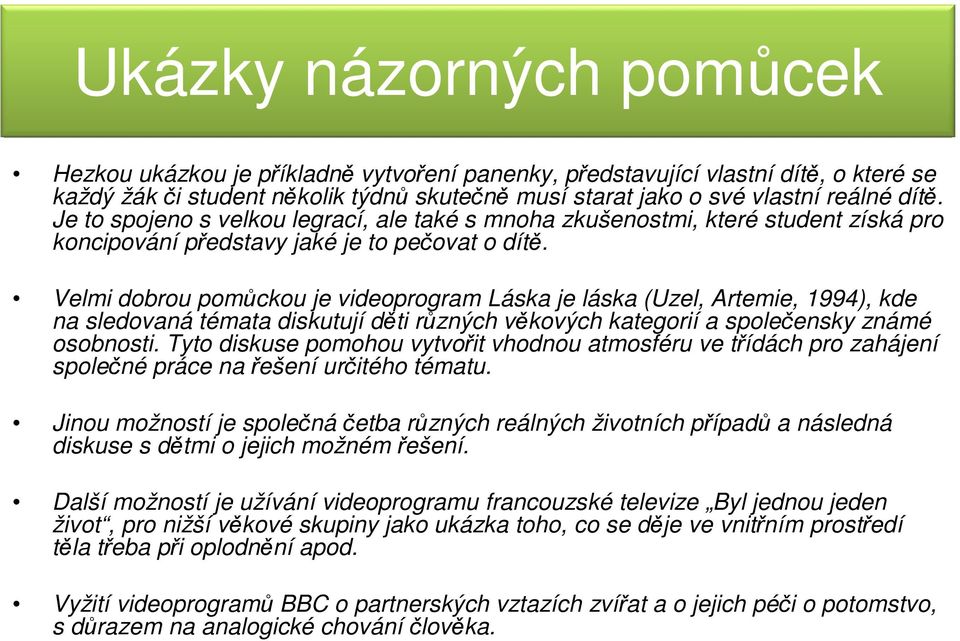 Velmi dobrou pomůckou je videoprogram Láska je láska (Uzel, Artemie, 1994), kde na sledovaná témata diskutují děti různých věkových kategorií a společensky známé osobnosti.