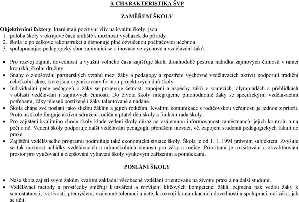 Pro rozvoj zájmů, dovedností a využití volného času zajišťuje škola dlouhodobě pestrou nabídku zájmových činností v rámci kroužků, školní družiny.