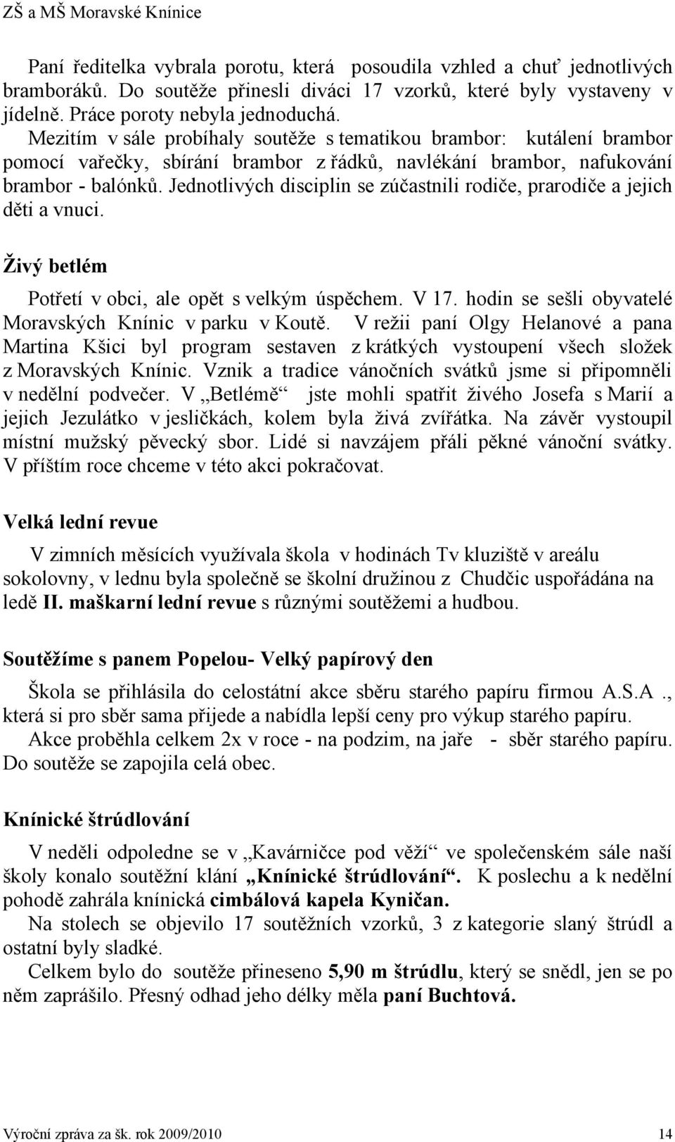 Jednotlivých disciplin se zúčastnili rodiče, prarodiče a jejich děti a vnuci. Živý betlém Potřetí v obci, ale opět s velkým úspěchem. V 17. hodin se sešli obyvatelé Moravských Knínic v parku v Koutě.