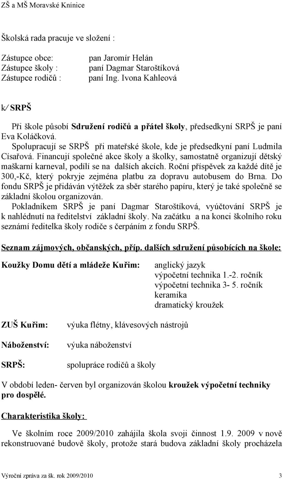 Financují společné akce školy a školky, samostatně organizují dětský maškarní karneval, podílí se na dalších akcích.