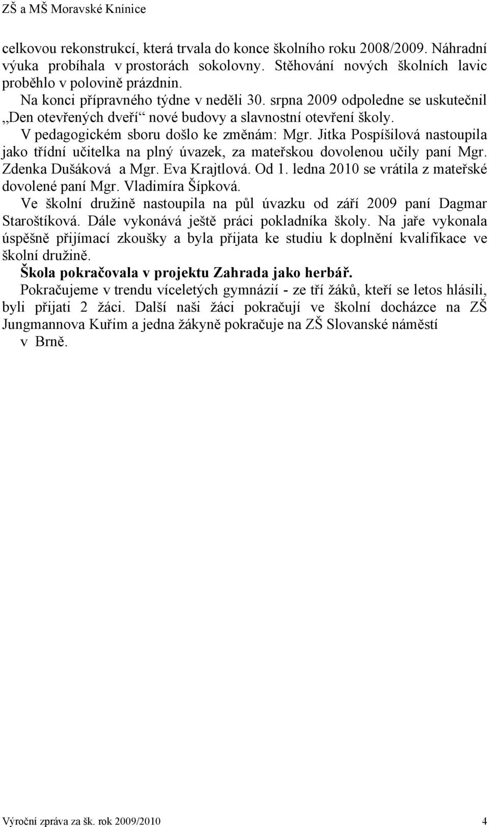 Jitka Pospíšilová nastoupila jako třídní učitelka na plný úvazek, za mateřskou dovolenou učily paní Mgr. Zdenka Dušáková a Mgr. Eva Krajtlová. Od 1. ledna 2010 se vrátila z mateřské dovolené paní Mgr.