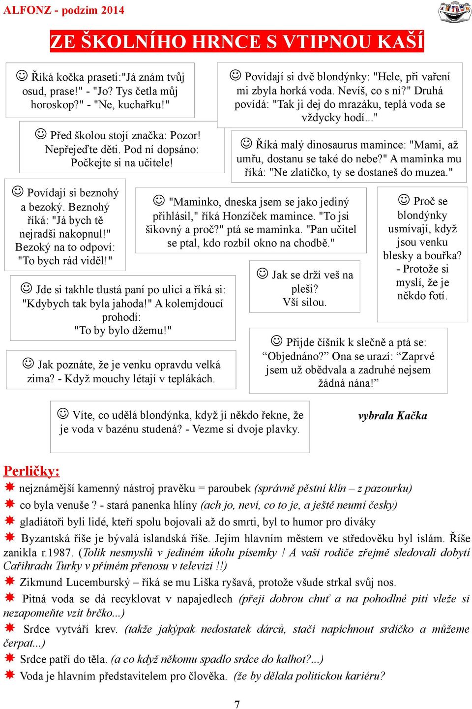 Povídají si beznohý a bezoký. Beznohý říká: "Já bych tě nejradši nakopnul!" Bezoký na to odpoví: "To bych rád viděl!" Říká malý dinosaurus mamince: "Mami, až umřu, dostanu se také do nebe?