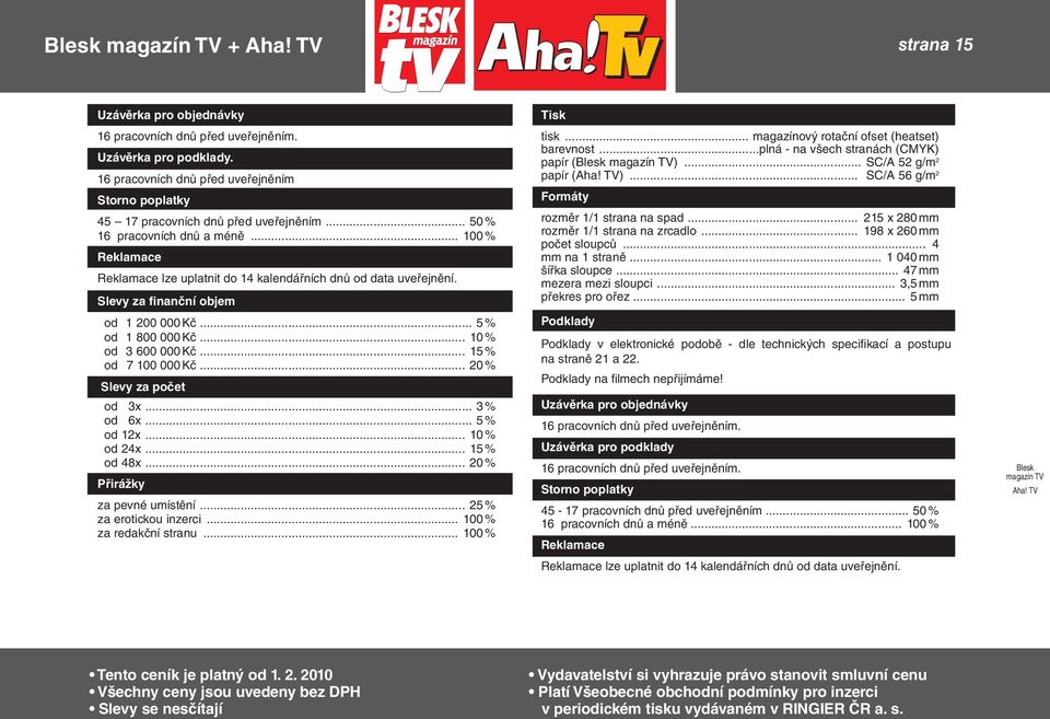 .. 10 % od 3 600 000 Kč... 15 % od 7 100 000 Kč... 20 % Slevy za počet od 3x... 3 % od 6x... 5 % od 12x... 10 % od 24x... 15 % od 48x... 20 % Přirážky za pevné umístění... 25 % za erotickou inzerci.