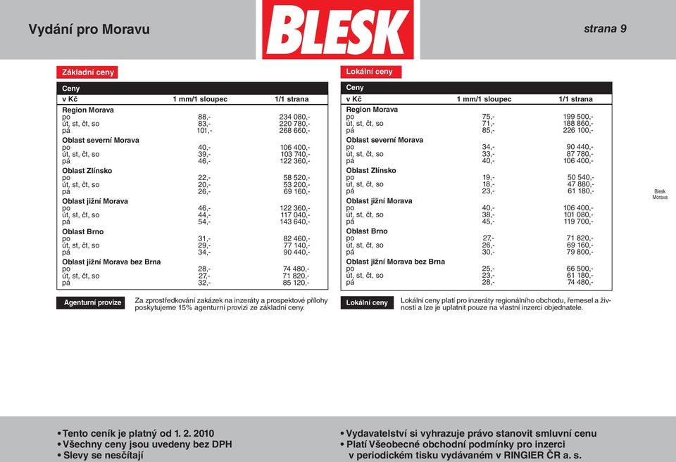 54,- 143 640,- Oblast Brno po 31,- 82 460,- út, st, čt, so 29,- 77 140,- pá 34,- 90 440,- Oblast jižní Morava bez Brna po 28,- 74 480,- út, st, čt, so 27,- 71 820,- pá 32,- 85 120,- Lokální ceny Ceny