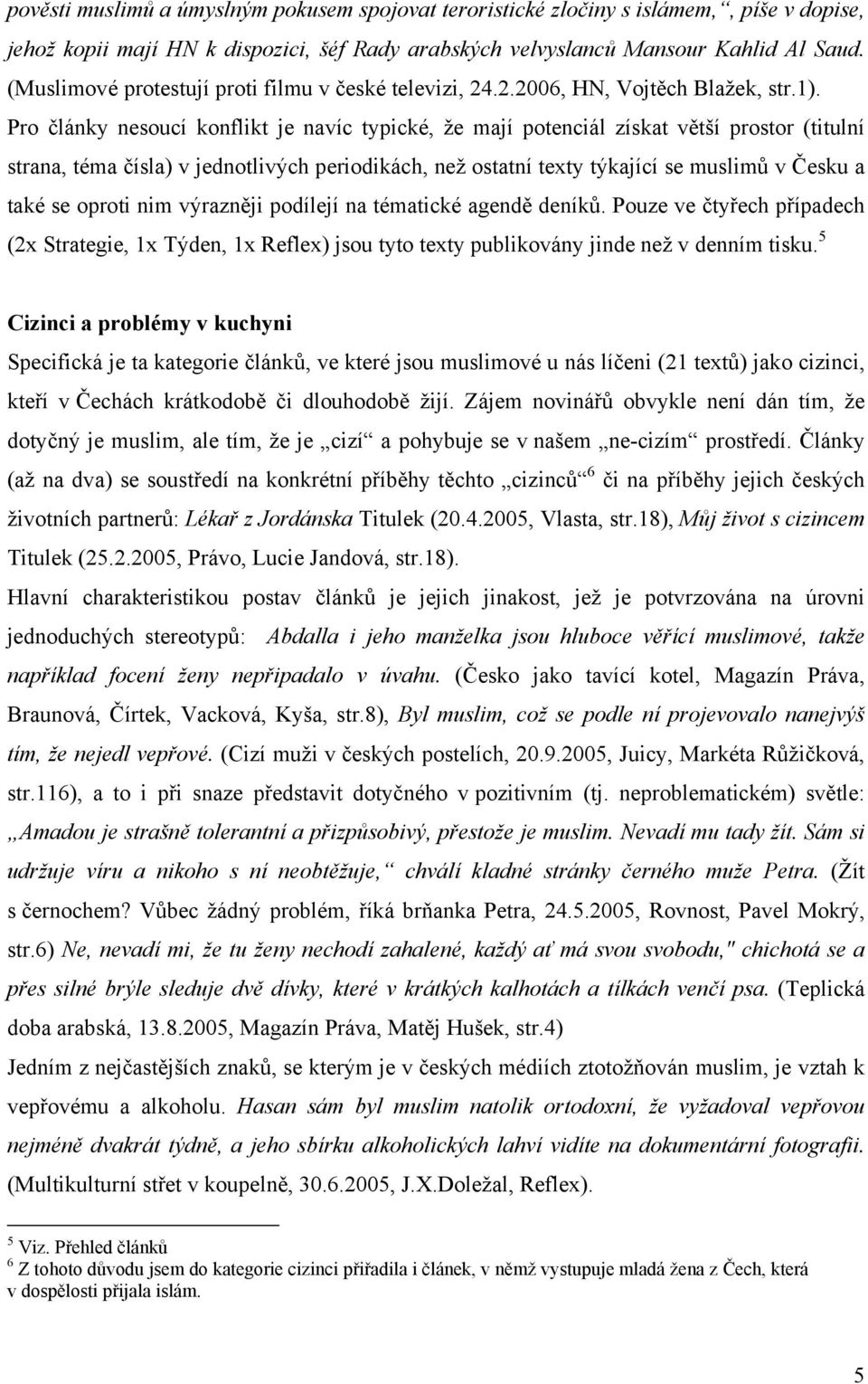 Pro články nesoucí konflikt je navíc typické, že mají potenciál získat větší prostor (titulní strana, téma čísla) v jednotlivých periodikách, než ostatní texty týkající se muslimů v Česku a také se