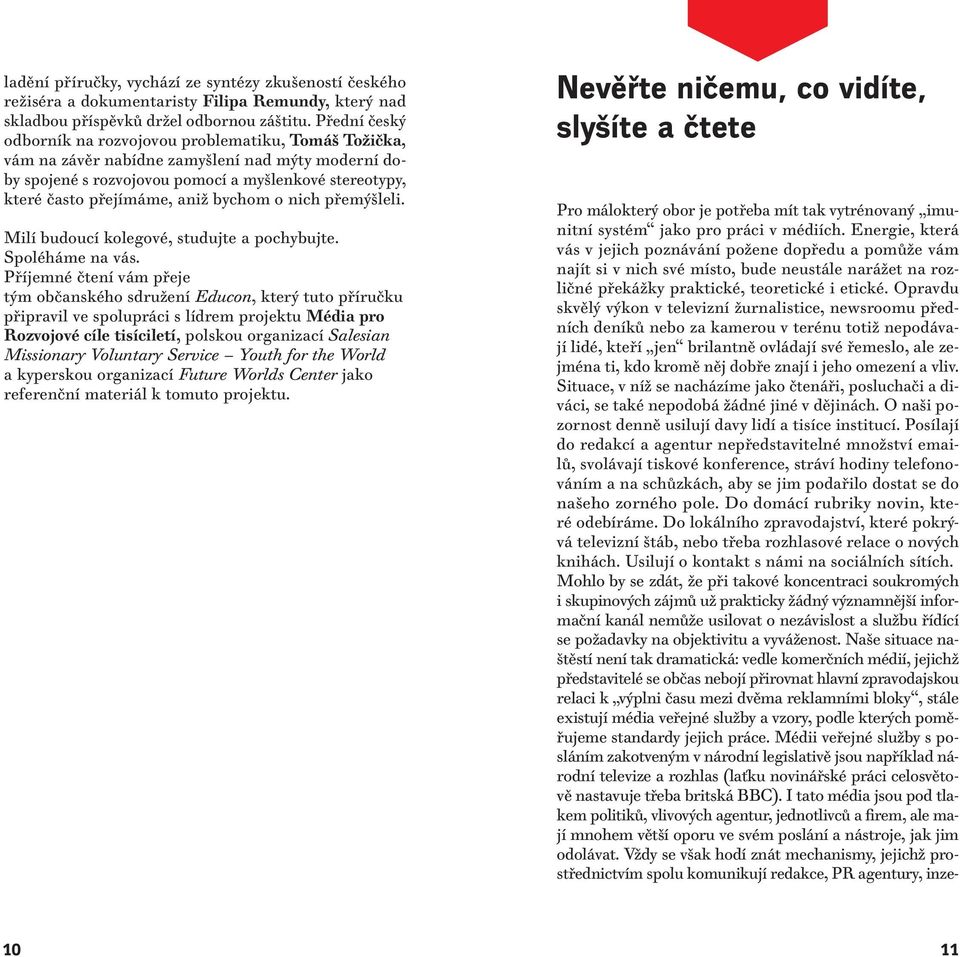 Opravdu skvělý výkon v televizní žurnalistice, newsroomu předních deníků nebo za kamerou v terénu totiž nepodávají lidé, kteří jen brilantně ovládají své řemeslo, ale zejména ti, kdo kromě něj dobře