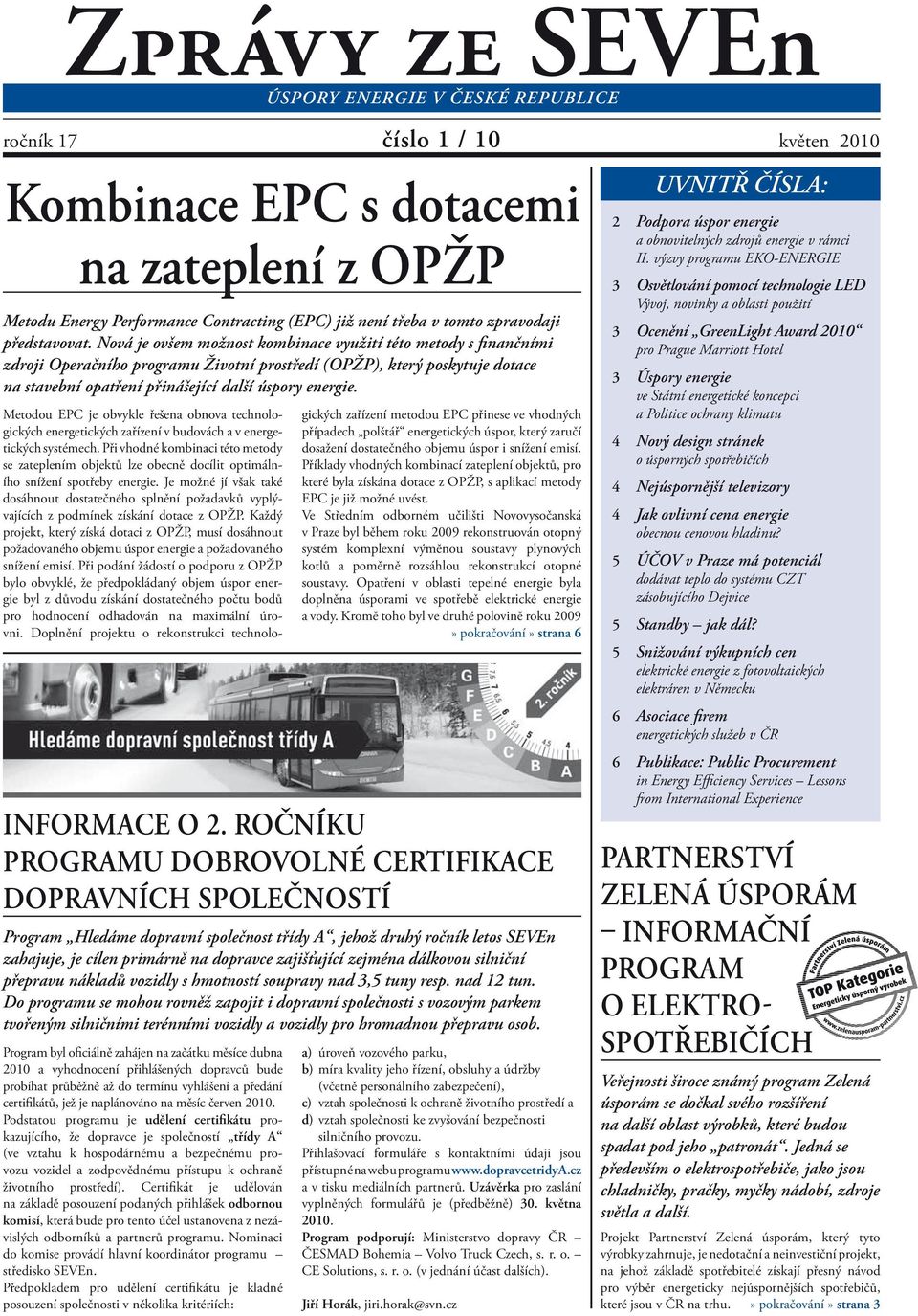 Nová je ovšem možnost kombinace využití této metody s finančními zdroji Operačního programu Životní prostředí (OPŽP), který poskytuje dotace na stavební opatření přinášející další úspory energie.