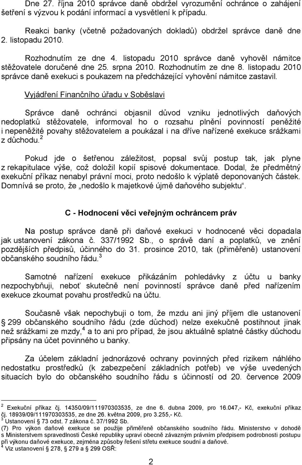 Rozhodnutím ze dne 8. listopadu 2010 správce daně exekuci s poukazem na předcházející vyhovění námitce zastavil.