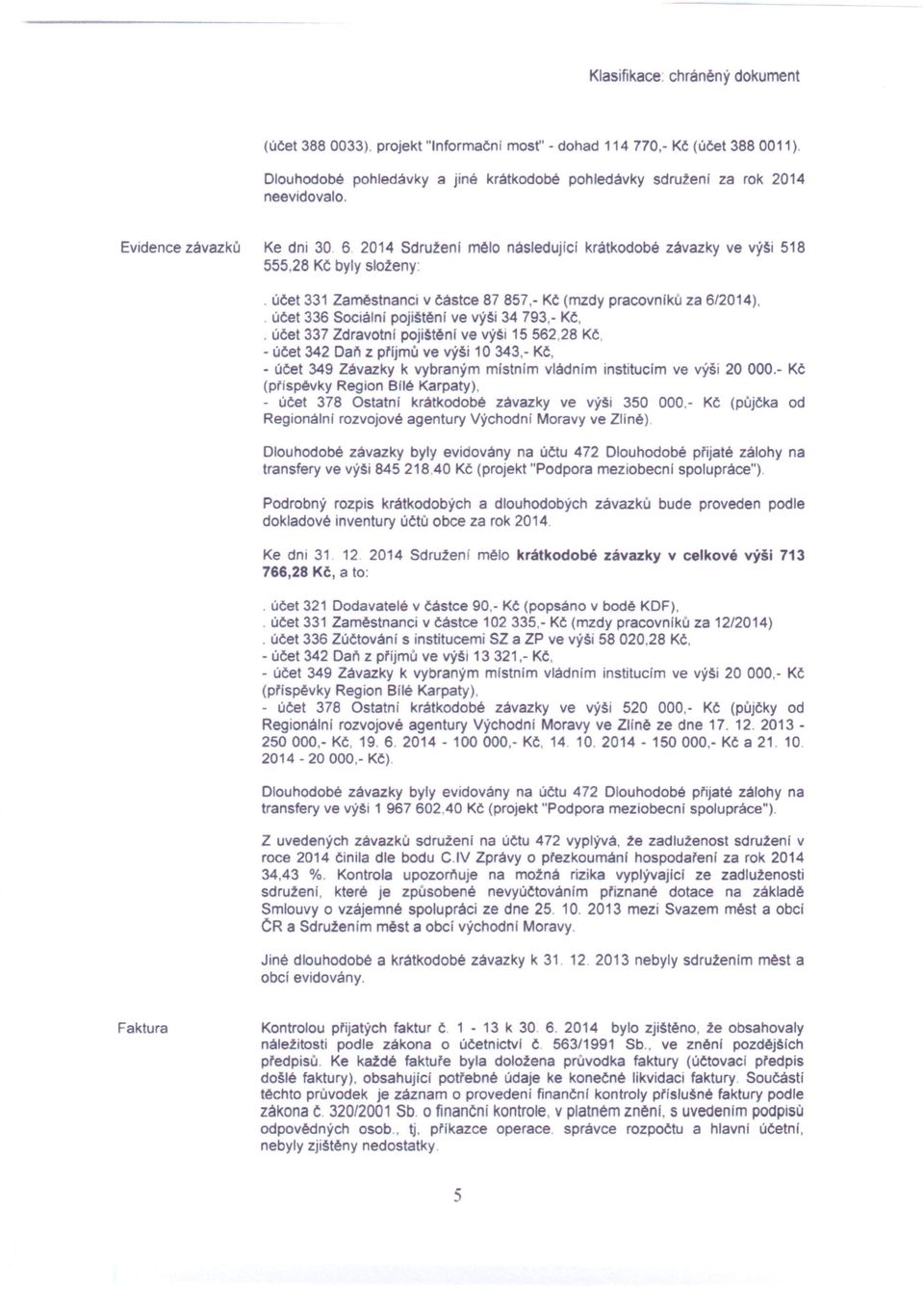 2014 Sdruženi mělo následujicf krátkodobé závazky ve výši 518 555,28 Ke byly složeny: účet 331 Zaměstnanci v částce 87857,- Kč (mzdy pracovnlků za 6/2014), účet 336 Sociálni pojištěni ve výši 34