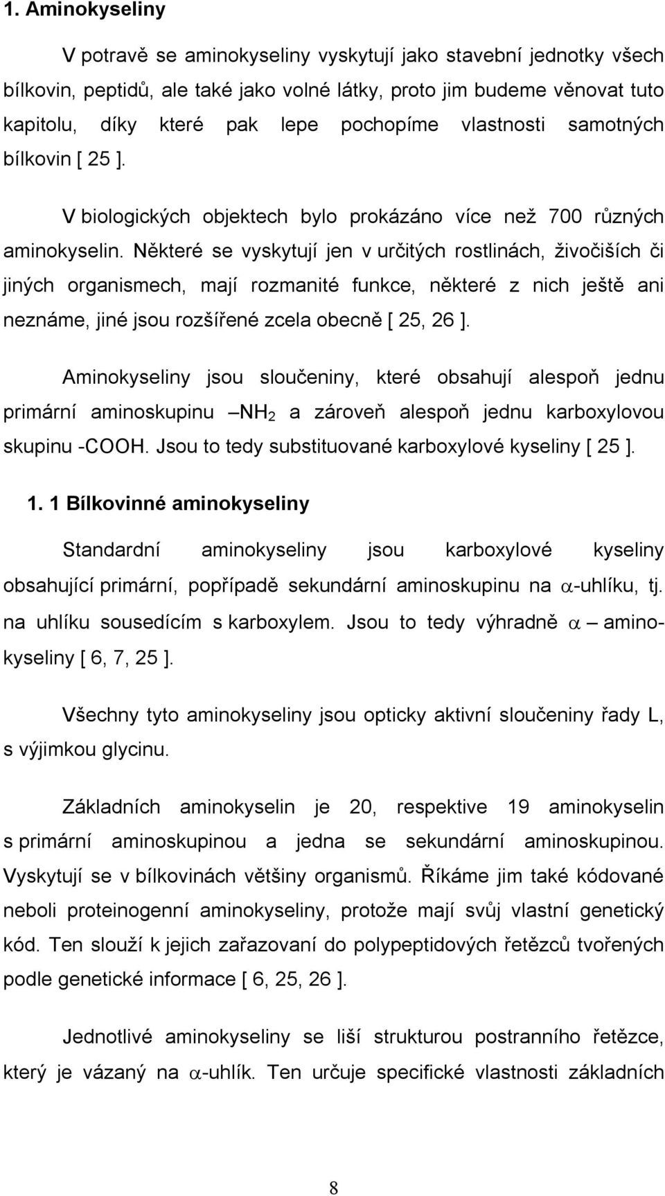 Některé se vyskytují jen v určitých rostlinách, živočiších či jiných organismech, mají rozmanité funkce, některé z nich ještě ani neznáme, jiné jsou rozšířené zcela obecně [ 25, 26 ].