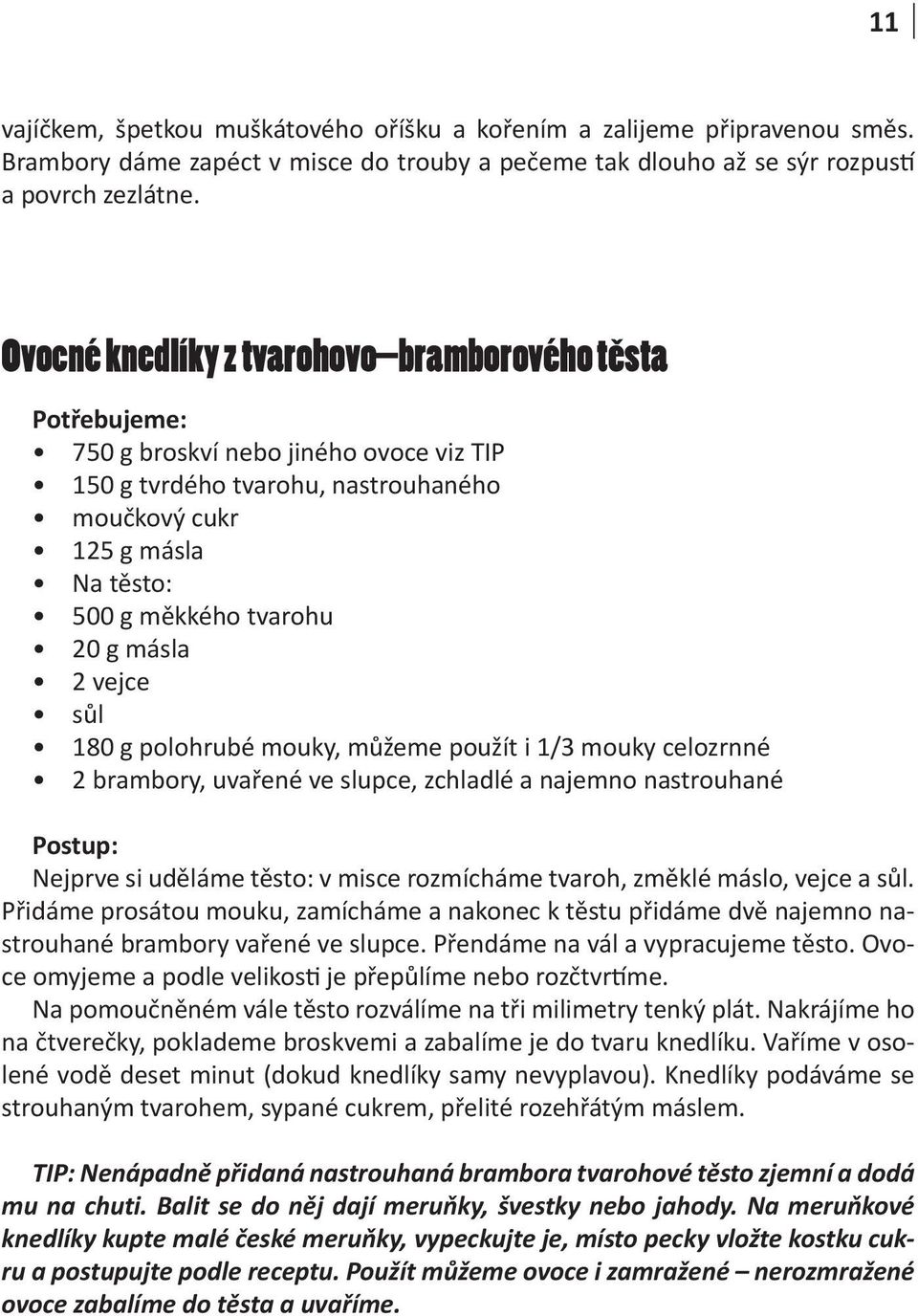 vejce sůl 180 g polohrubé mouky, můžeme použít i 1/3 mouky celozrnné 2 brambory, uvařené ve slupce, zchladlé a najemno nastrouhané Nejprve si uděláme těsto: v misce rozmícháme tvaroh, změklé máslo,