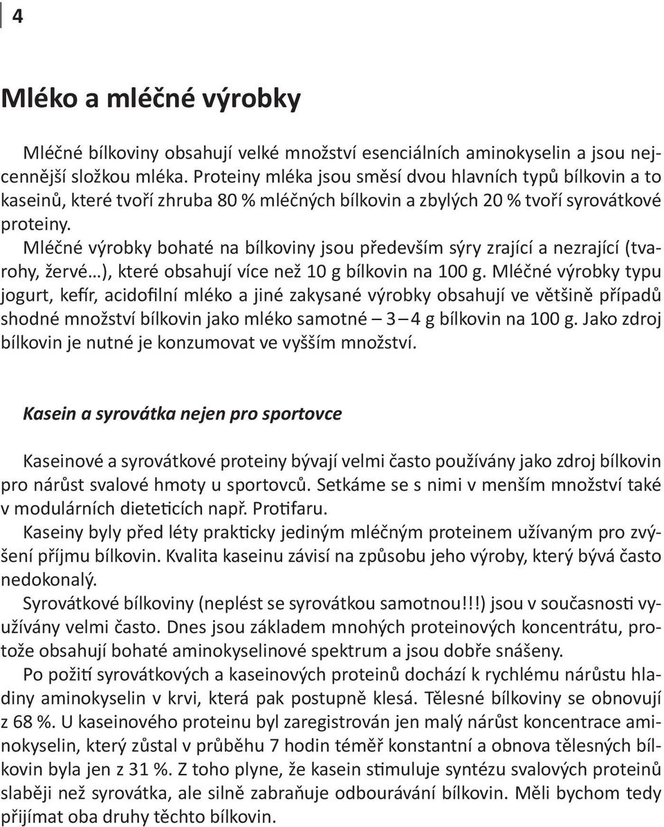 Mléčné výrobky bohaté na bílkoviny jsou především sýry zrající a nezrající (tvarohy, žervé ), které obsahují více než 10 g bílkovin na 100 g.