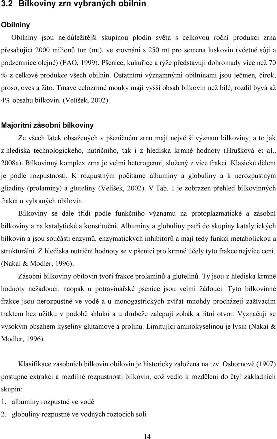 Ostatními významnými obilninami jsou ječmen, čirok, proso, oves a žito. Tmavé celozrnné mouky mají vyšší obsah bílkovin než bílé, rozdíl bývá až 4% obsahu bílkovin. (Velíšek, 2002).