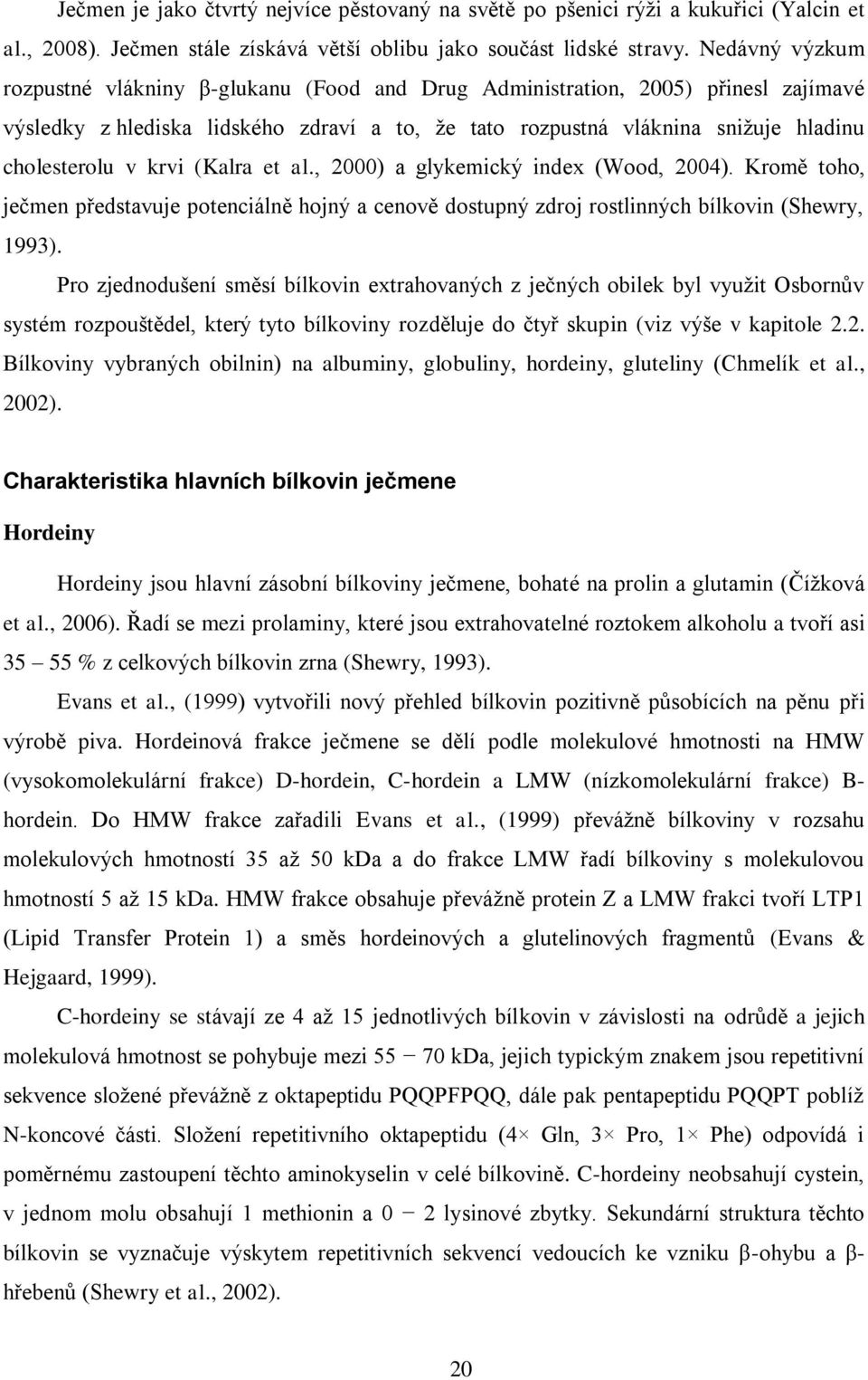 krvi (Kalra et al., 2000) a glykemický index (Wood, 2004). Kromě toho, ječmen představuje potenciálně hojný a cenově dostupný zdroj rostlinných bílkovin (Shewry, 1993).