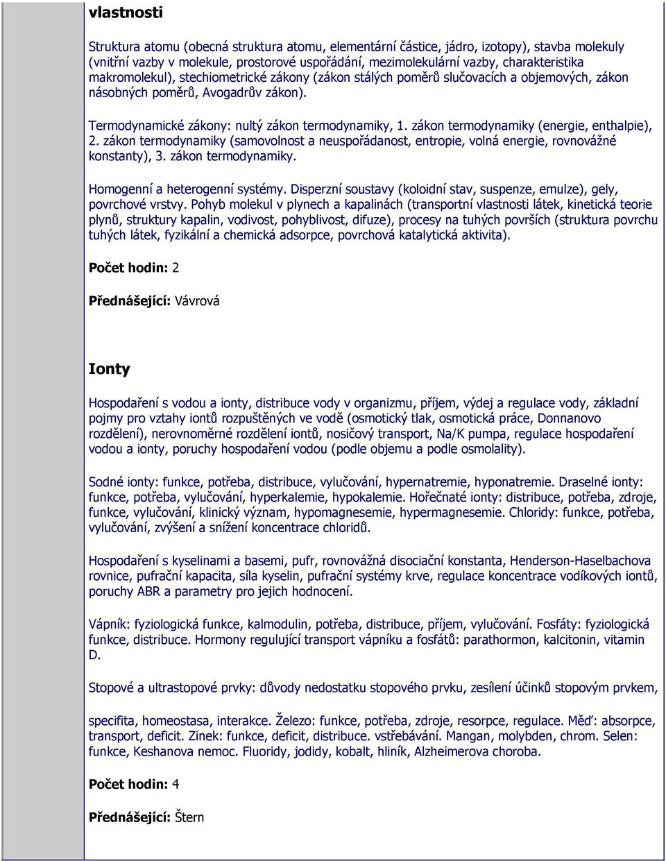 zákon termodynamiky (energie, enthalpie), 2. zákon termodynamiky (samovolnost a neuspořádanost, entropie, volná energie, rovnovážné konstanty), 3. zákon termodynamiky. Homogenní a heterogenní systémy.