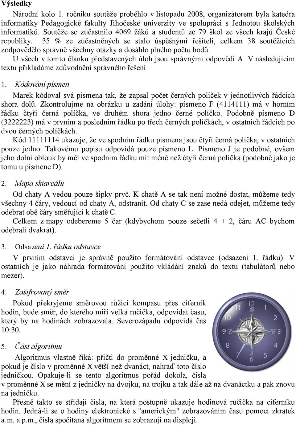 35 % ze zúčastněných se stalo úspěšnými řešiteli, celkem 38 soutěžících zodpovědělo správně všechny otázky a dosáhlo plného počtu bodů.