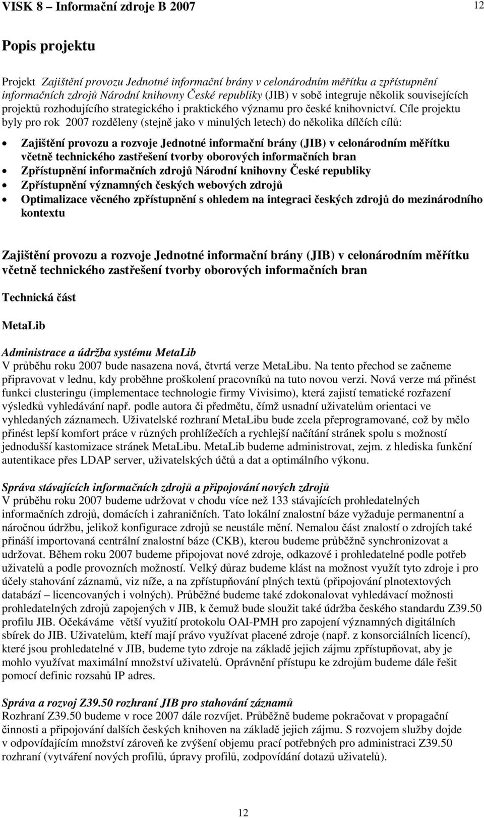 Cíle projektu byly pro rok 2007 rozdleny (stejn jako v minulých letech) do nkolika dílích cíl: Zajištní provozu a rozvoje Jednotné informaní brány (JIB) v celonárodním mítku vetn technického
