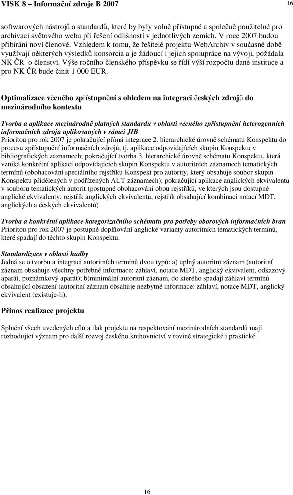 Vzhledem k tomu, že ešitelé projektu WebArchiv v souasné dob využívají nkterých výsledk konsorcia a je žádoucí i jejich spolupráce na vývoji, požádala NK R o lenství.