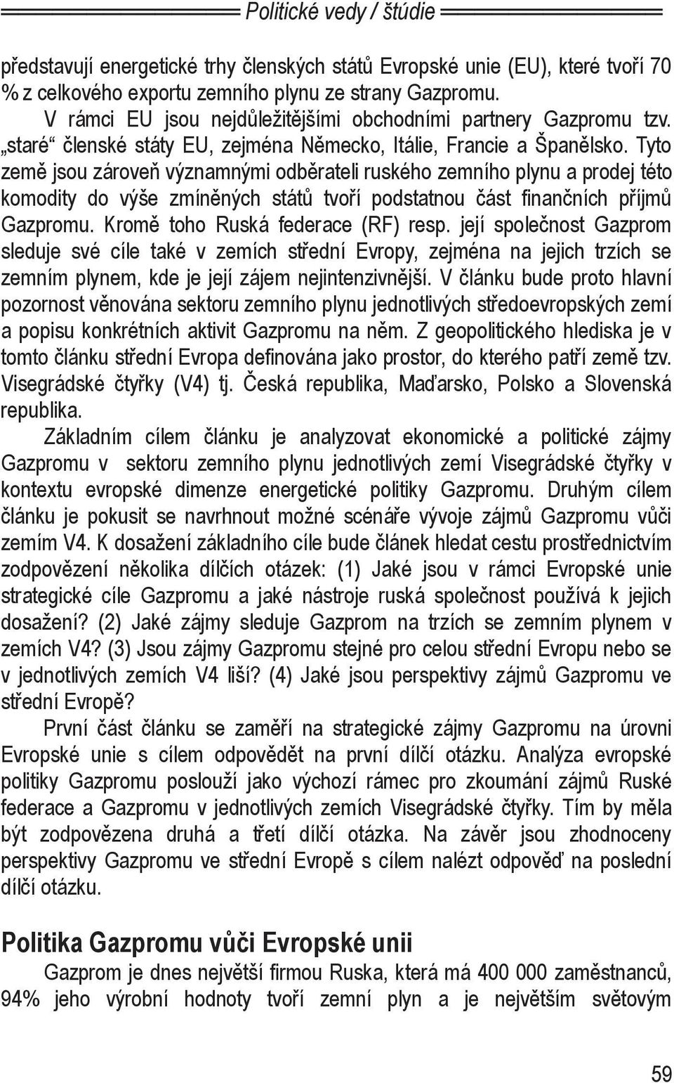 Tyto země jsou zároveň významnými odběrateli ruského zemního plynu a prodej této komodity do výše zmíněných států tvoří podstatnou část finančních příjmů Gazpromu. Kromě toho Ruská federace (RF) resp.