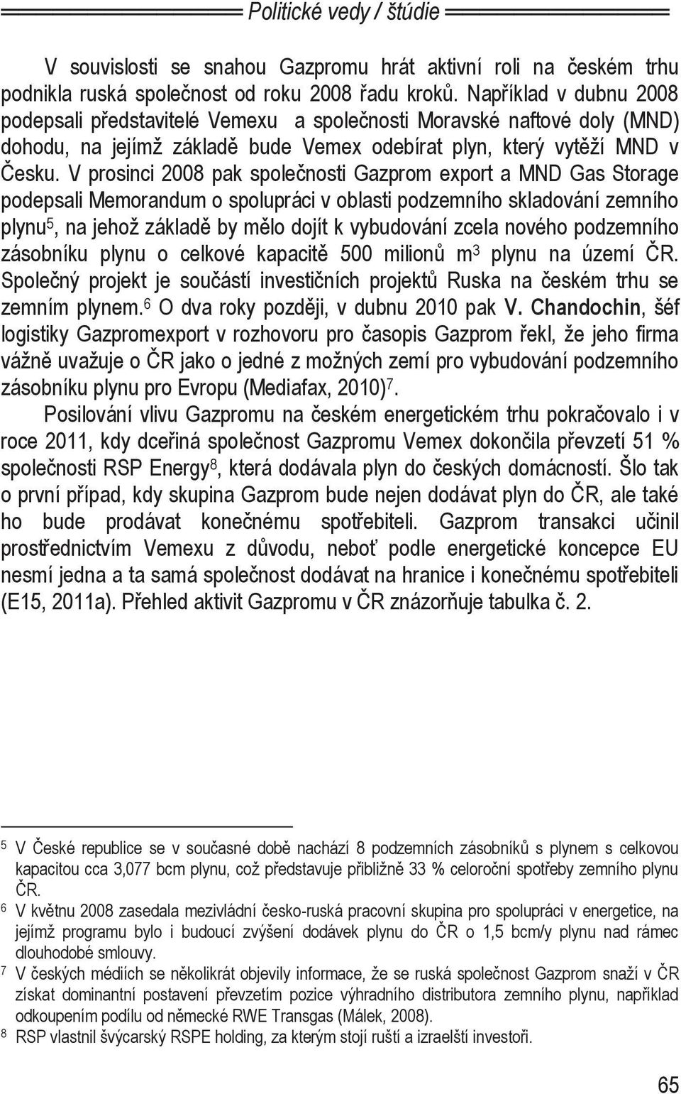 V prosinci 2008 pak společnosti Gazprom export a MND Gas Storage podepsali Memorandum o spolupráci v oblasti podzemního skladování zemního plynu 5, na jehož základě by mělo dojít k vybudování zcela