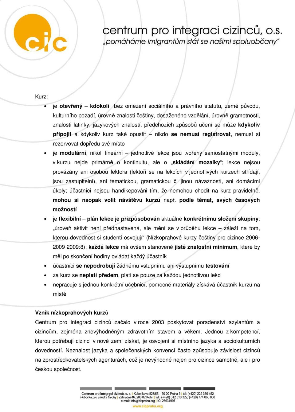 jsou tvořeny samostatnými moduly, v kurzu nejde primárně o kontinuitu, ale o skládání mozaiky ; lekce nejsou provázány ani osobou lektora (lektoři se na lekcích v jednotlivých kurzech střídají, jsou