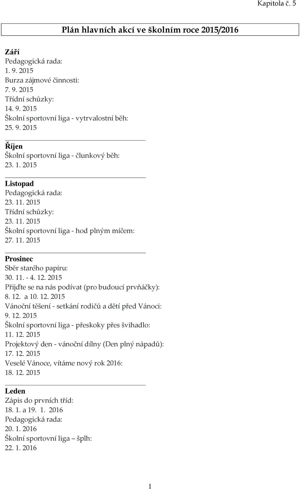 11. - 4. 12. 2015 Přijďte se na nás podívat (pro budoucí prvňáčky): 8. 12. a 10. 12. 2015 Vánoční těšení - setkání rodičů a dětí před Vánoci: 9. 12. 2015 Školní sportovní liga - přeskoky přes švihadlo: 11.