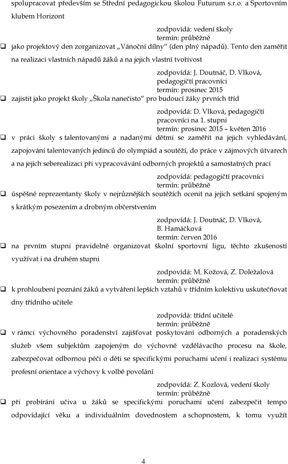 Vlková, pedagogičtí pracovníci termín: prosinec 2015 zajistit jako projekt školy Škola nanečisto pro budoucí žáky prvních tříd zodpovídá: D. Vlková, pedagogičtí pracovníci na 1.