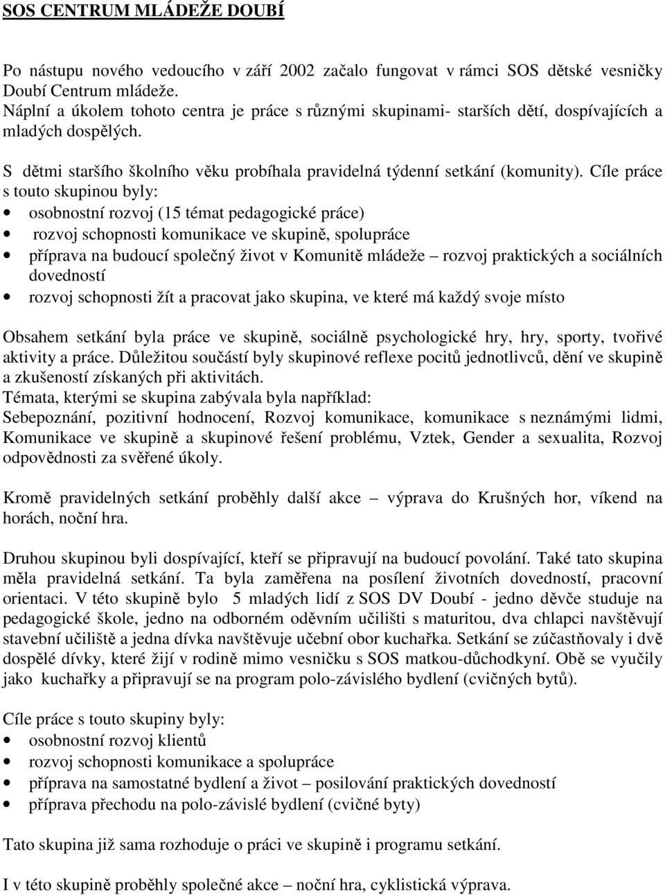 Cíle práce s touto skupinou byly: osobnostní rozvoj (15 témat pedagogické práce) rozvoj schopnosti komunikace ve skupině, spolupráce příprava na budoucí společný život v Komunitě mládeže rozvoj