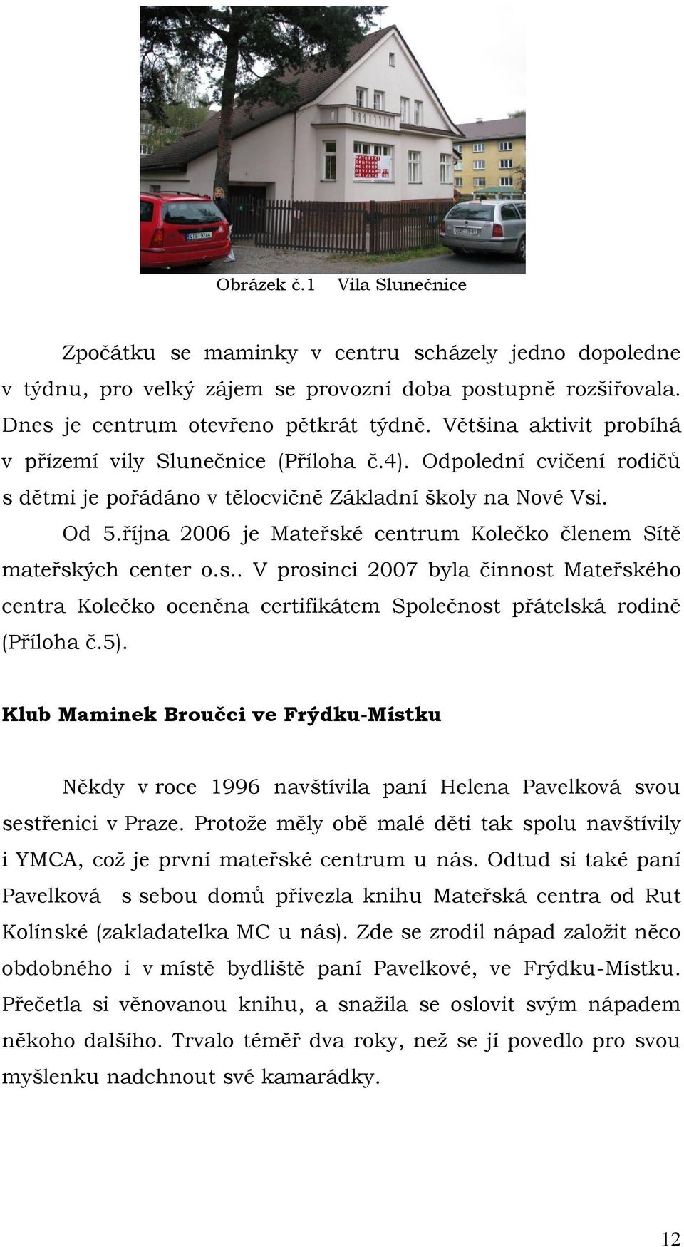 října 2006 je Mateřské centrum Kolečko členem Sítě mateřských center o.s.. V prosinci 2007 byla činnost Mateřského centra Kolečko oceněna certifikátem Společnost přátelská rodině (Příloha č.5).