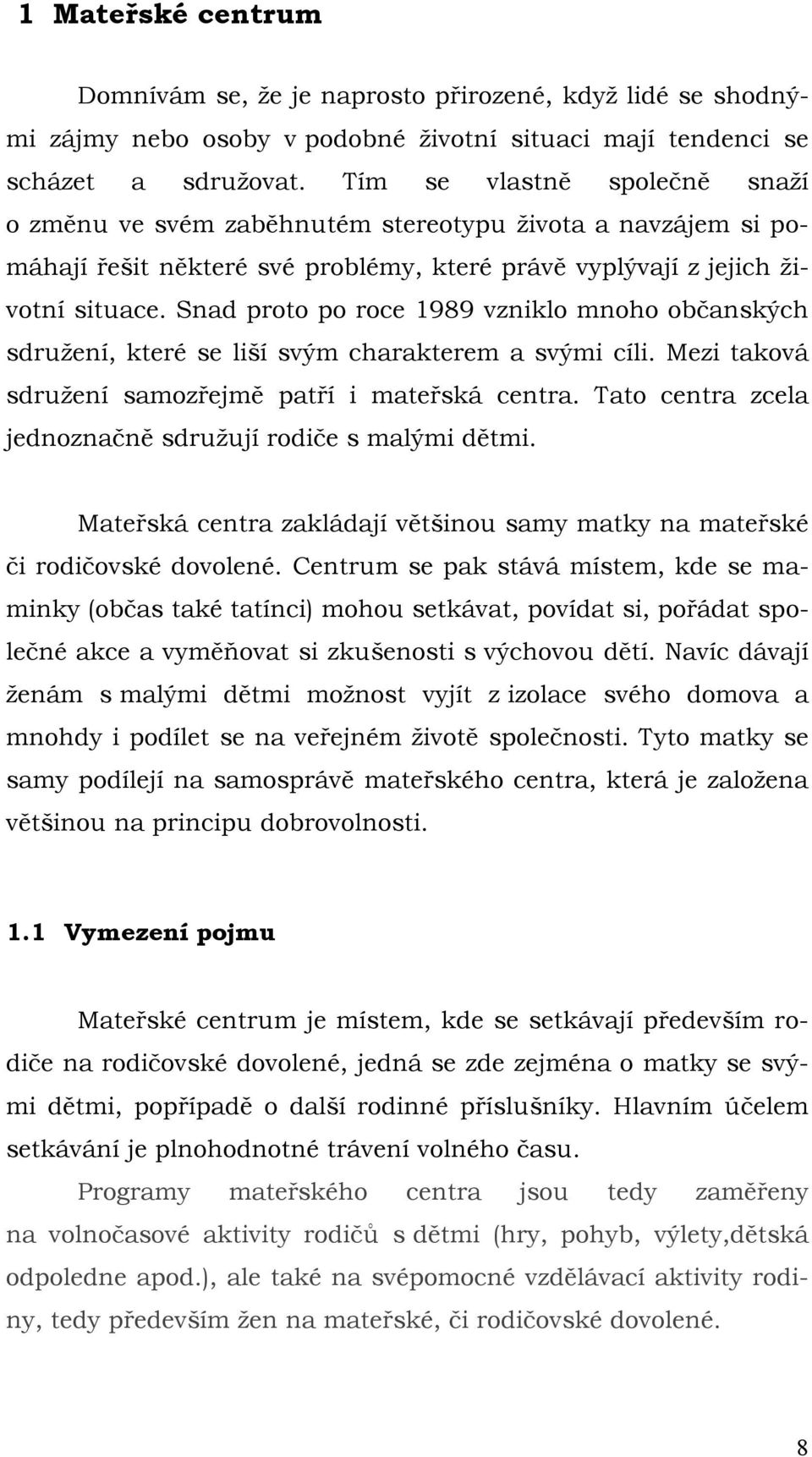 Snad proto po roce 1989 vzniklo mnoho občanských sdruţení, které se liší svým charakterem a svými cíli. Mezi taková sdruţení samozřejmě patří i mateřská centra.