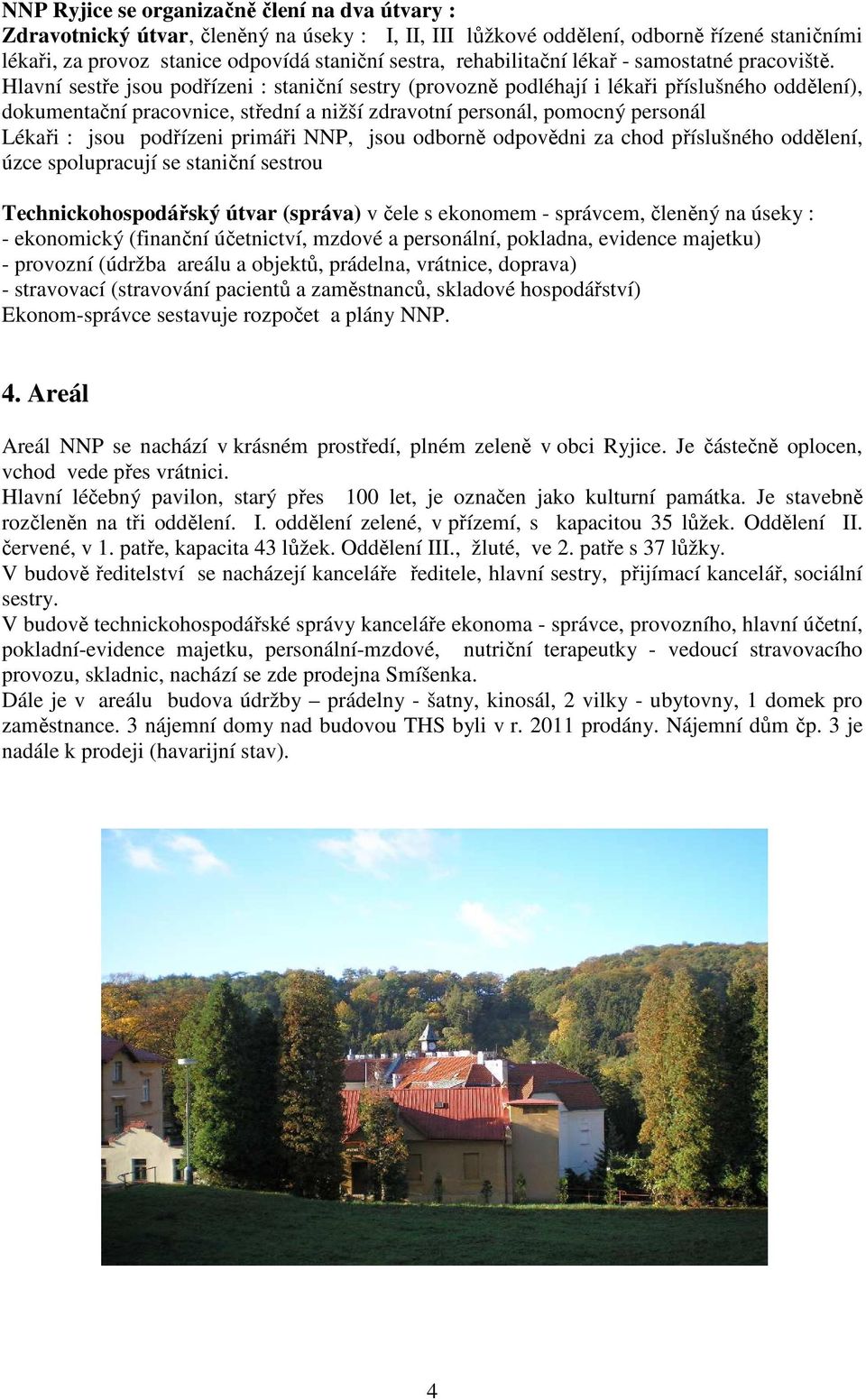 Hlavní sestře jsou podřízeni : staniční sestry (provozně podléhají i lékaři příslušného oddělení), dokumentační pracovnice, střední a nižší zdravotní personál, pomocný personál Lékaři : jsou