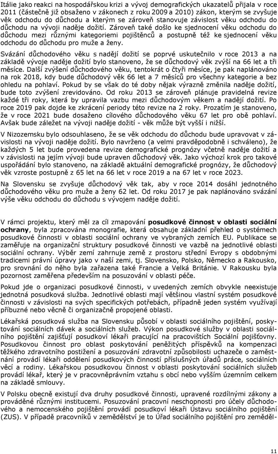 Zároveň také došlo ke sjednocení věku odchodu do důchodu mezi různými kategoriemi pojištěnců a postupně též ke sjednocení věku odchodu do důchodu pro muže a ženy.