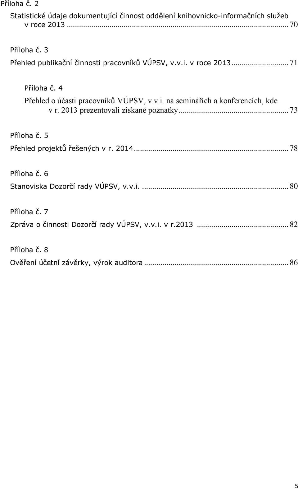 2013 prezentovali získané poznatky... 73 Příloha č. 5 Přehled projektů řešených v r. 2014... 78 Příloha č. 6 Stanoviska Dozorčí rady VÚPSV, v.v.i.... 80 Příloha č.