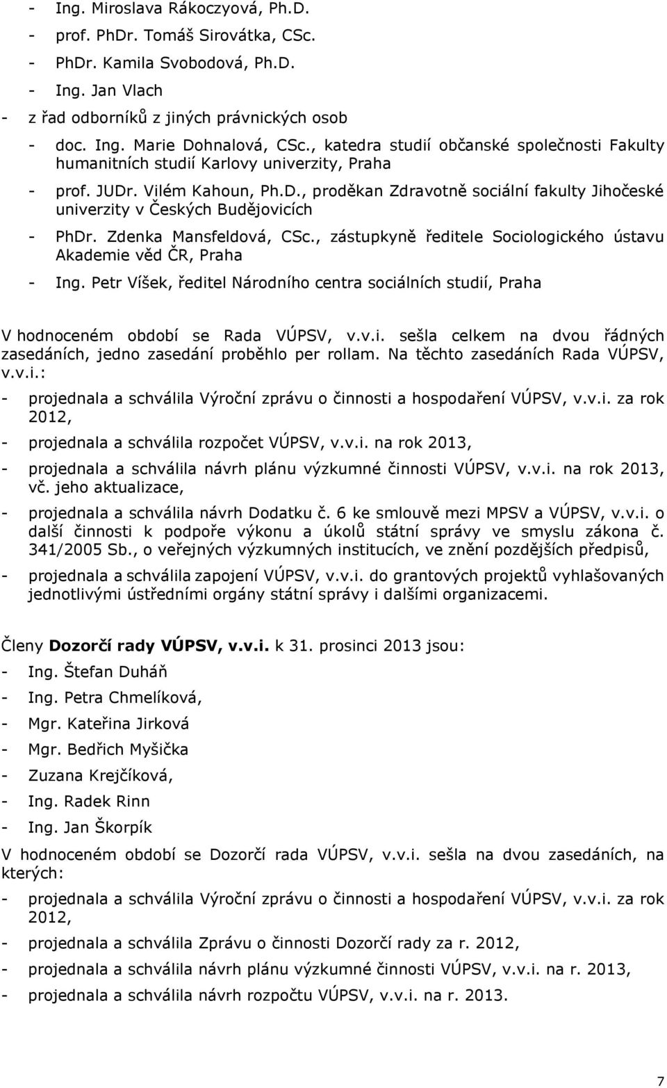 Zdenka Mansfeldová, CSc., zástupkyně ředitele Sociologického ústavu Akademie věd ČR, Praha - Ing. Petr Víšek, ředitel Národního centra sociálních studií, Praha V hodnoceném období se Rada VÚPSV, v.v.i. sešla celkem na dvou řádných zasedáních, jedno zasedání proběhlo per rollam.