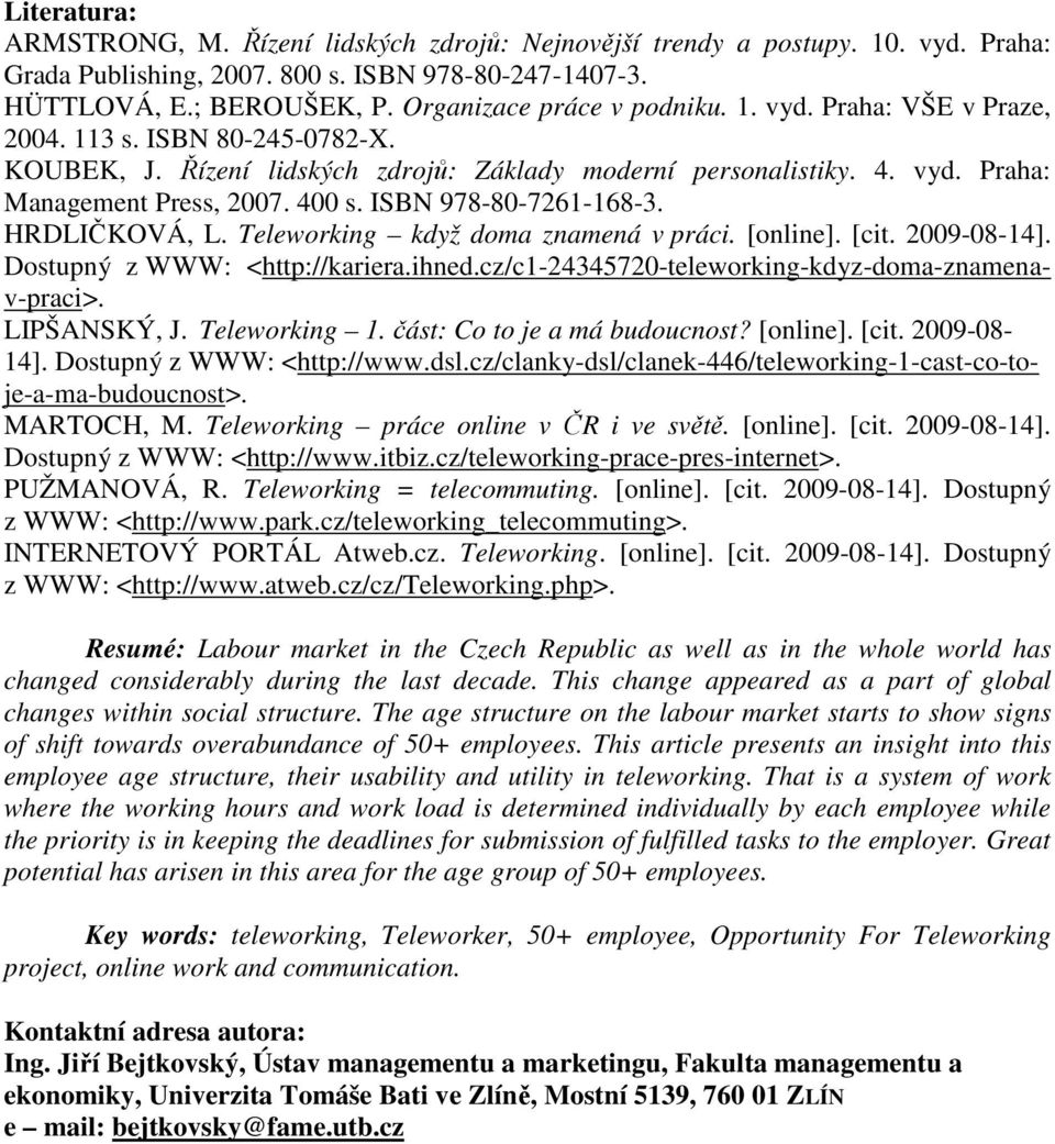 400 s. ISBN 978-80-7261-168-3. HRDLIČKOVÁ, L. Teleworking když doma znamená v práci. [online]. [cit. 2009-08-14]. Dostupný z WWW: <http://kariera.ihned.