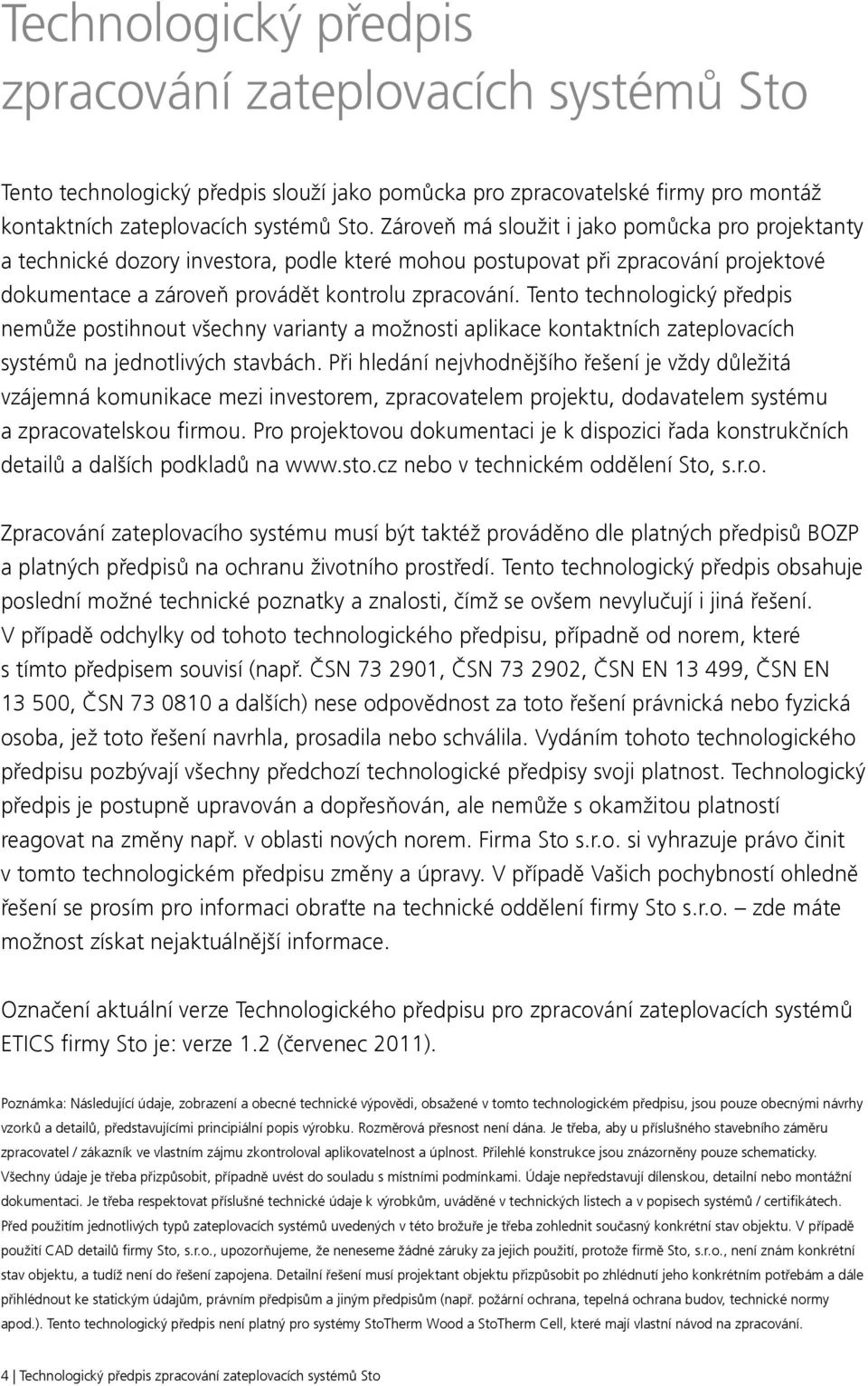 Tento technologický předpis nemůže postihnout všechny varianty a možnosti aplikace kontaktních zateplovacích systémů na jednotlivých stavbách.