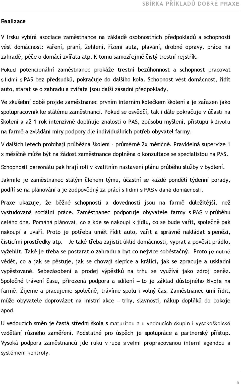 Schopnost vést domácnost, řídit auto, starat se o zahradu a zvířata jsou další zásadní předpoklady.