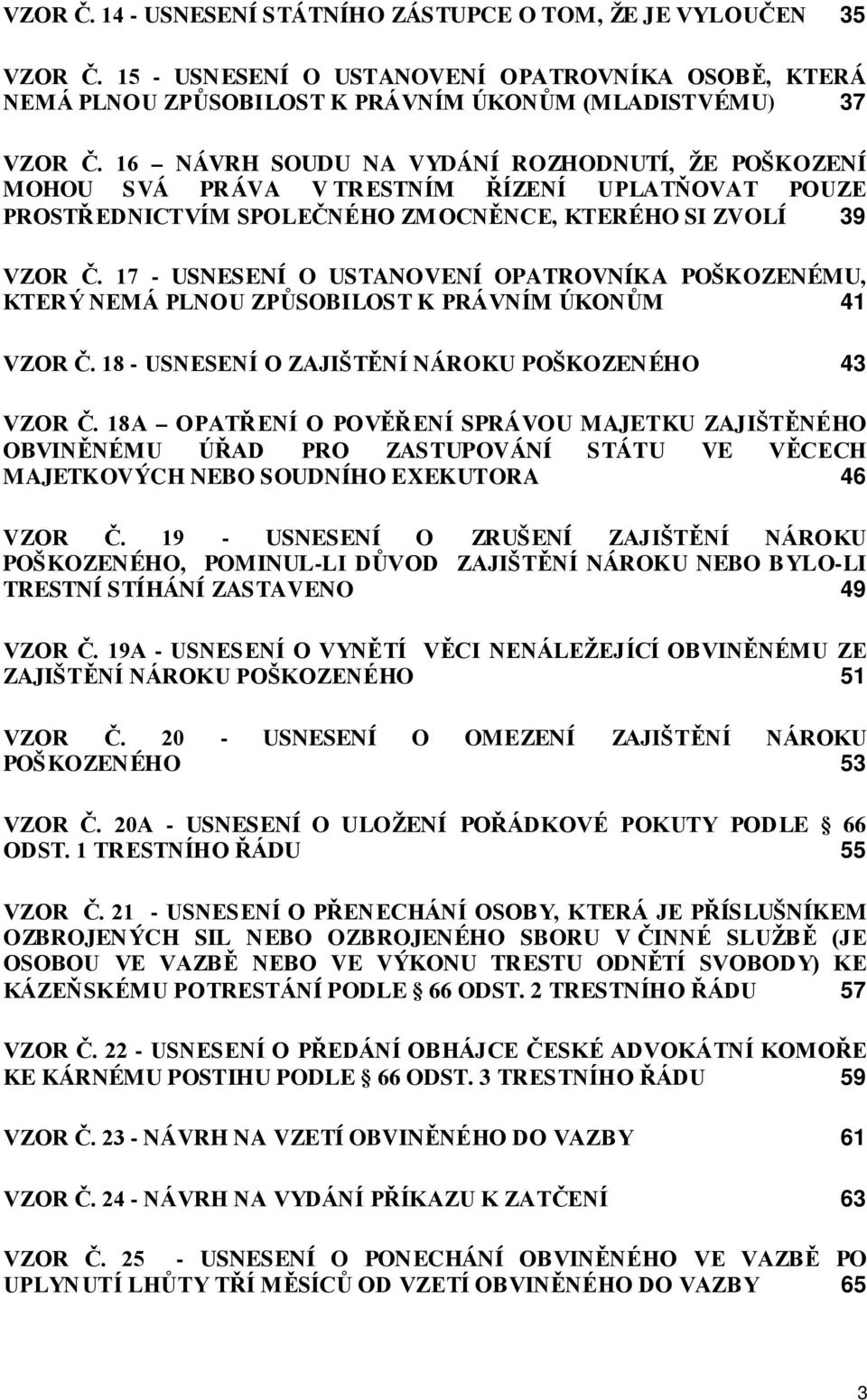 17 - USNESENÍ O USTANOVENÍ OPATROVNÍKA POŠKOZENÉMU, KTERÝ NEMÁ PLNOU ZPŮSOBILOST K PRÁVNÍM ÚKONŮM 41 VZOR Č. 18 - USNESENÍ O ZAJIŠTĚNÍ NÁROKU POŠKOZENÉHO 43 VZOR Č.