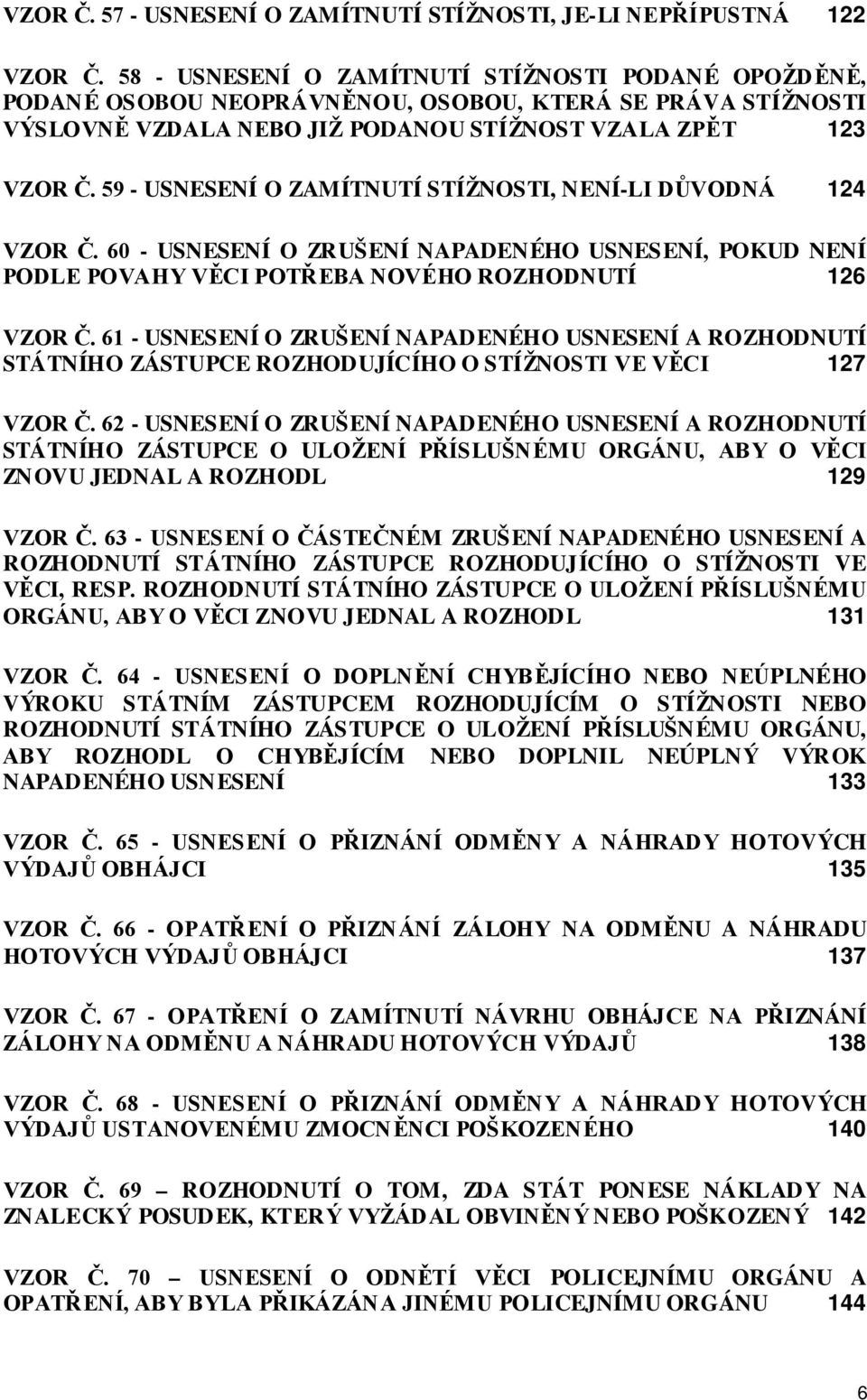 59 - USNESENÍ O ZAMÍTNUTÍ STÍŽNOSTI, NENÍ-LI DŮVODNÁ 124 VZOR Č. 60 - USNESENÍ O ZRUŠENÍ NAPADENÉHO USNESENÍ, POKUD NENÍ PODLE POVAHY VĚCI POTŘEBA NOVÉHO ROZHODNUTÍ 126 VZOR Č.