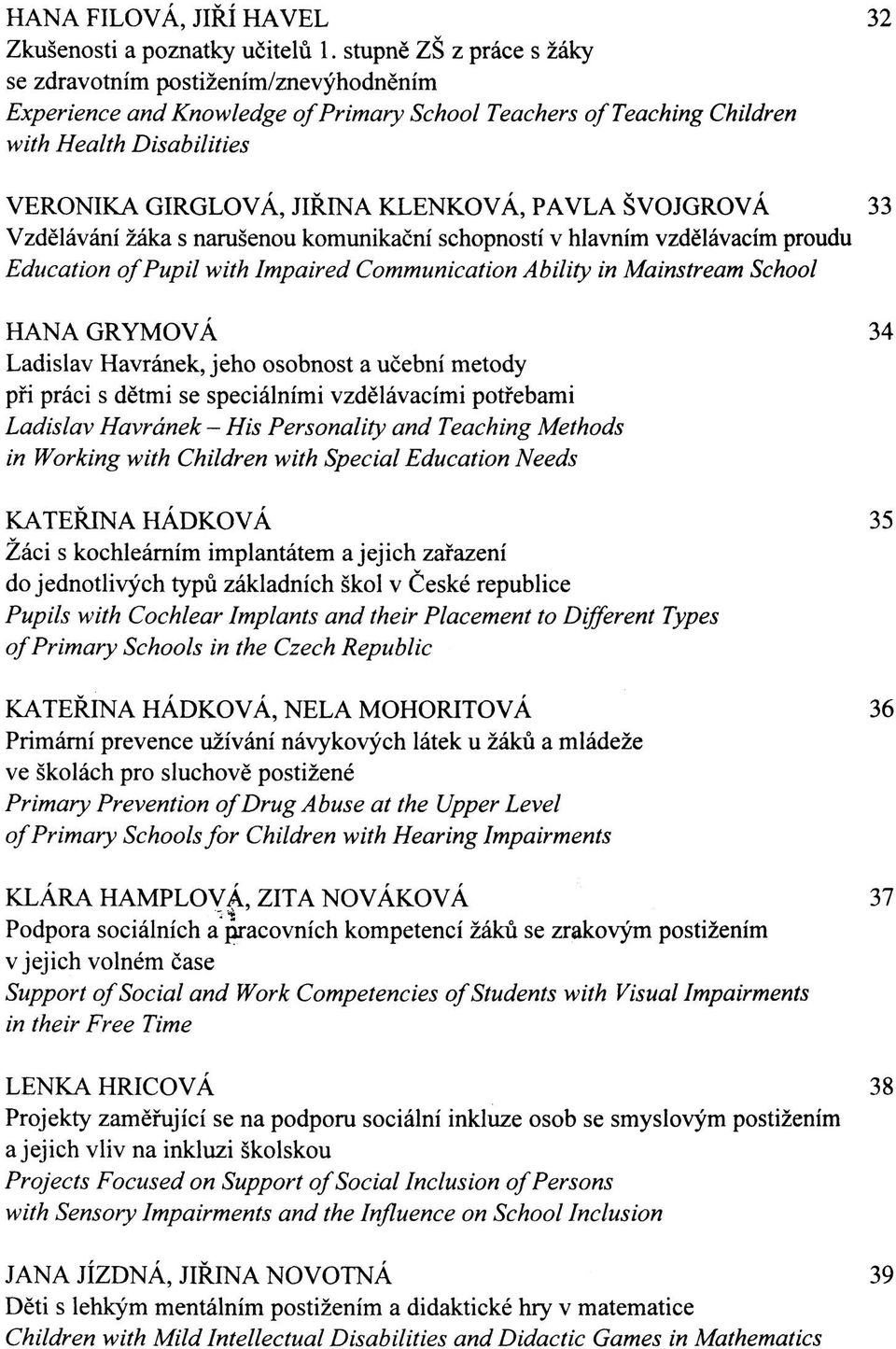 PAVLA ŠVOJGROVÁ 33 Vzdělávání žáka s narušenou komunikační schopností v hlavním vzdělávacím proudu Education of Pupil with Impaired Communication Ability in Mainstream School HANA GRYMOVÁ 34 Ladislav