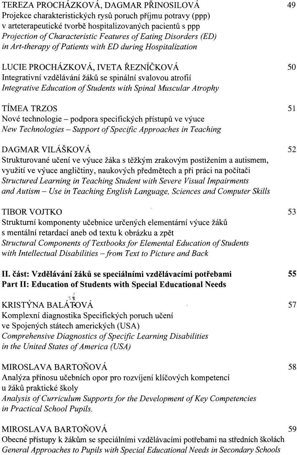 Education of Students with Spinal Muscular Atrophy TÍMEA TRZOS 51 Nové technologie - podpora specifických přístupů ve výuce New Technologies - Support of Specific Approaches in Teaching DAGMAR