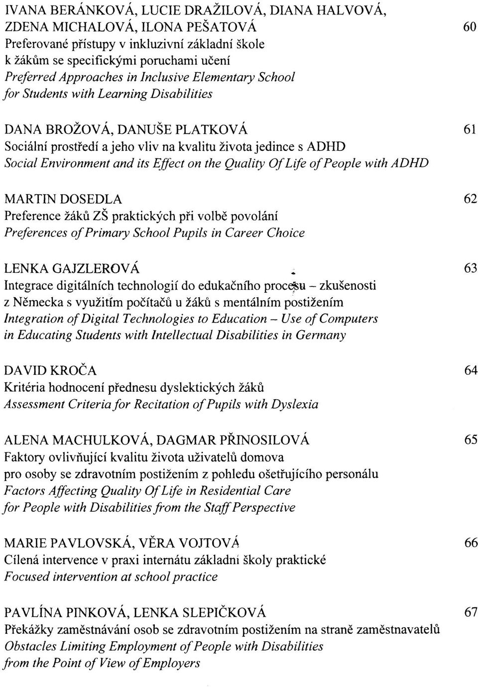 on the Quality Of Life of People with ADHD MARTIN DOSEDLA 62 Preference žáků ZŠ praktických při volbě povolání Preferences of Primary School Pupils in Career Choice LENKA GAJZLEROVÁ 63 Integrace