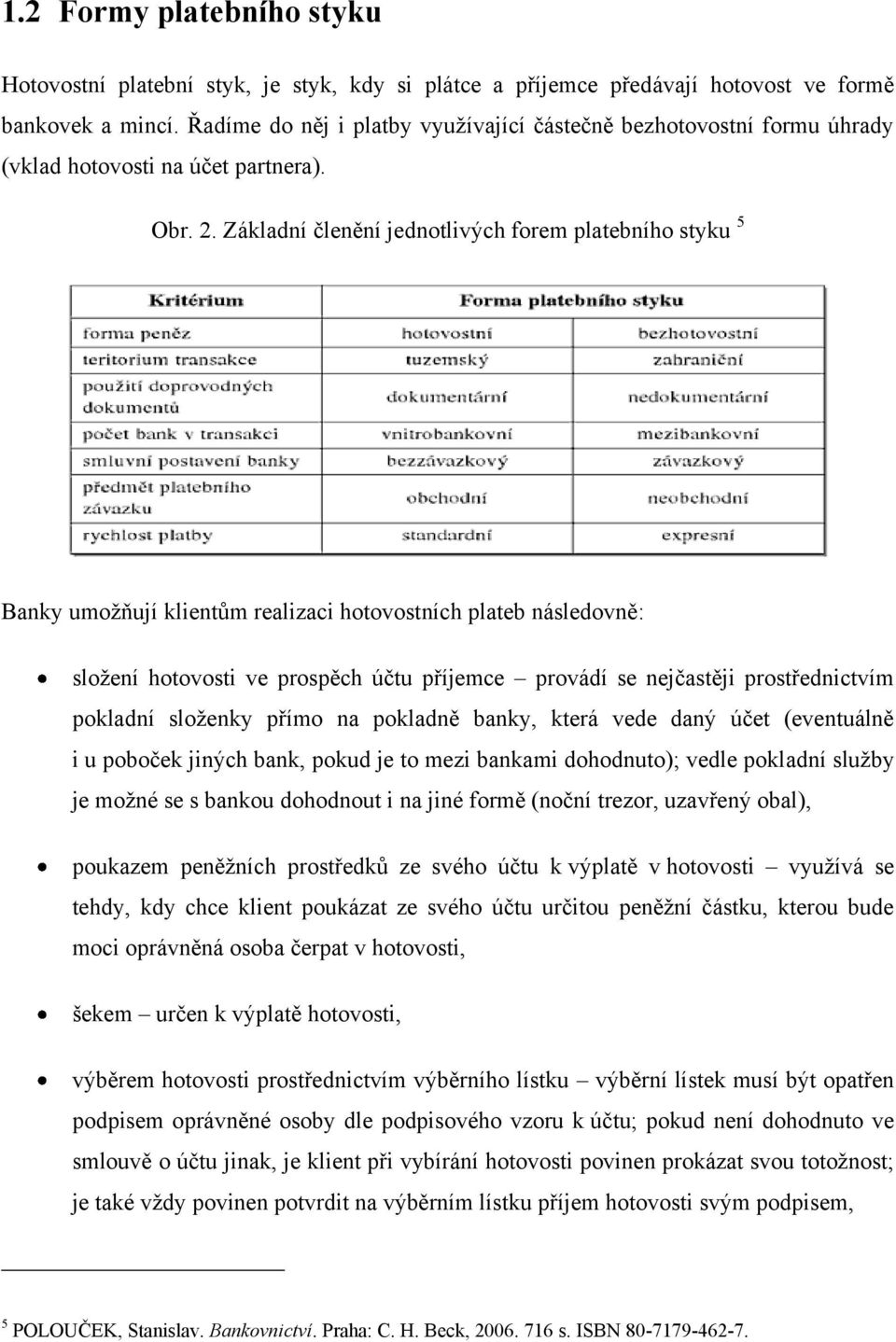 Základní členění jednotlivých forem platebního styku 5 Banky umoţňují klientům realizaci hotovostních plateb následovně: sloţení hotovosti ve prospěch účtu příjemce provádí se nejčastěji