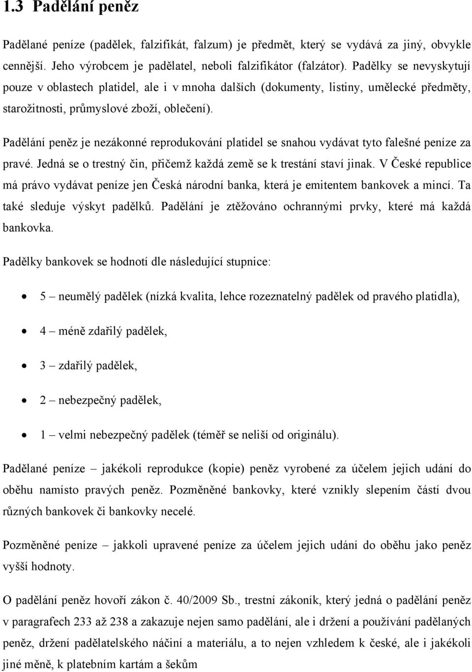 Padělání peněz je nezákonné reprodukování platidel se snahou vydávat tyto falešné peníze za pravé. Jedná se o trestný čin, přičemţ kaţdá země se k trestání staví jinak.