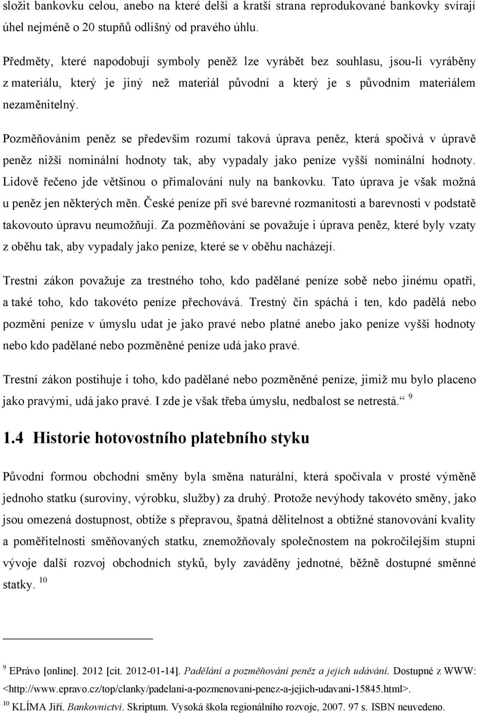 Pozměňováním peněz se především rozumí taková úprava peněz, která spočívá v úpravě peněz niţší nominální hodnoty tak, aby vypadaly jako peníze vyšší nominální hodnoty.